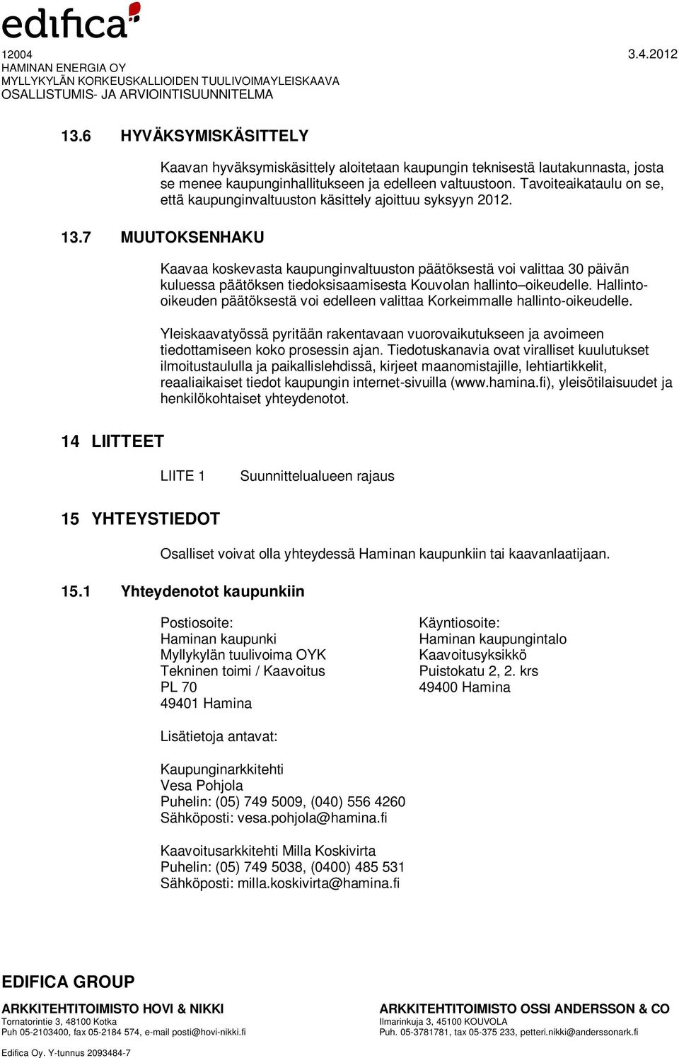 7 MUUTOKSENHAKU Kaavaa koskevasta kaupunginvaltuuston päätöksestä voi valittaa 30 päivän kuluessa päätöksen tiedoksisaamisesta Kouvolan hallinto oikeudelle.