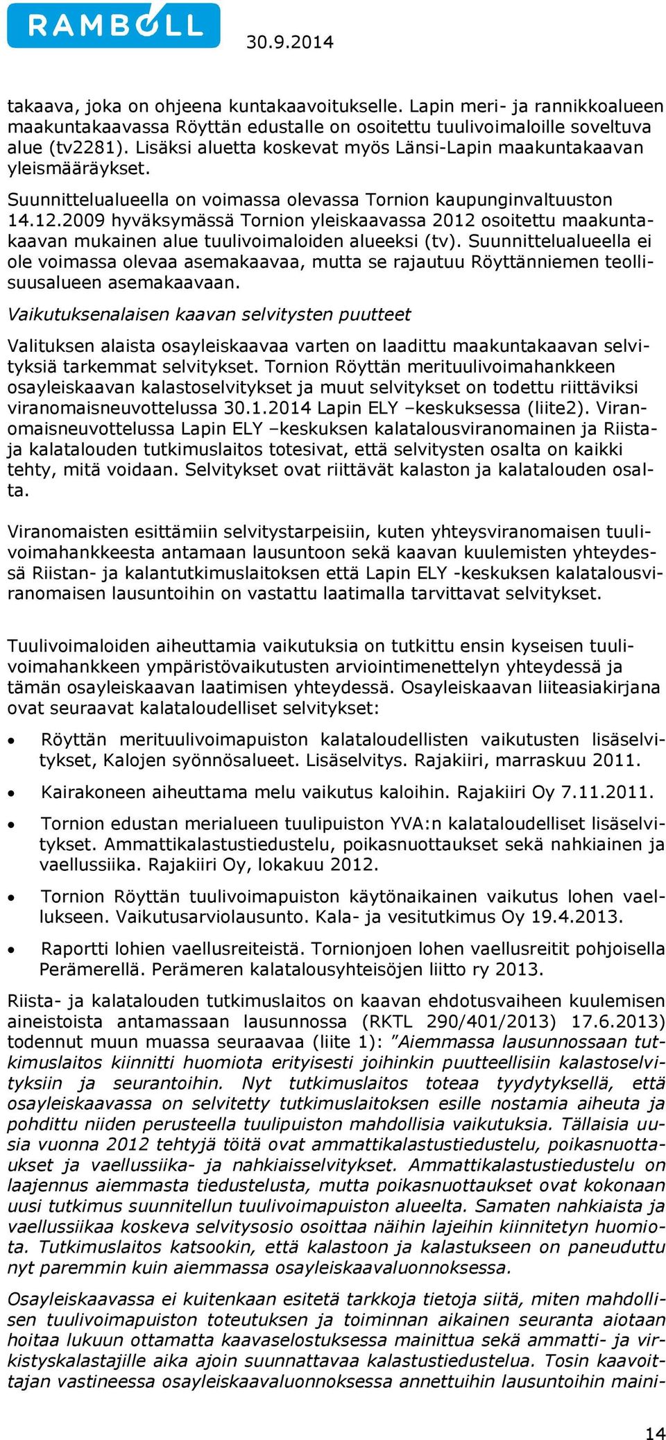 2009 hyväksymässä Tornion yleiskaavassa 2012 osoitettu maakuntakaavan mukainen alue tuulivoimaloiden alueeksi (tv).