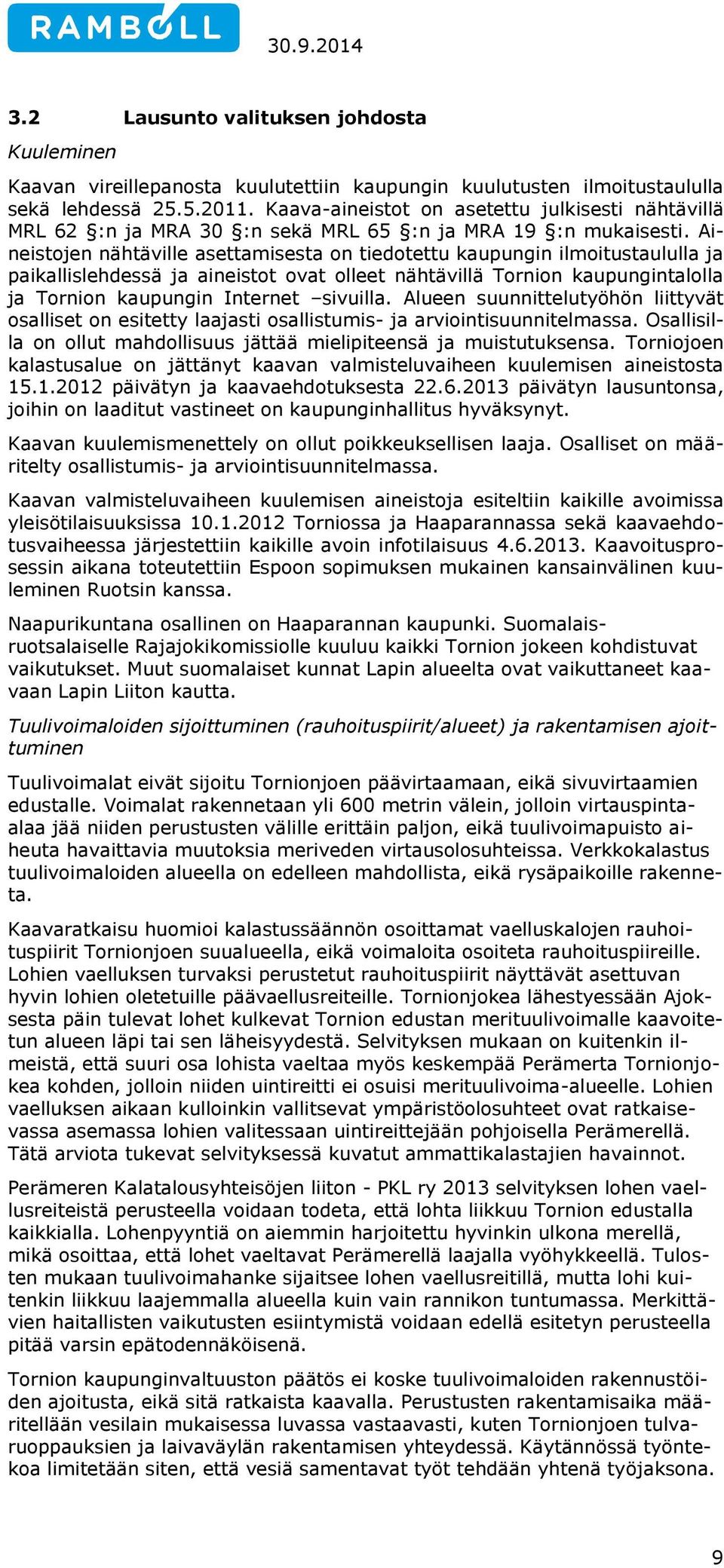 Aineistojen nähtäville asettamisesta on tiedotettu kaupungin ilmoitustaululla ja paikallislehdessä ja aineistot ovat olleet nähtävillä Tornion kaupungintalolla ja Tornion kaupungin Internet sivuilla.