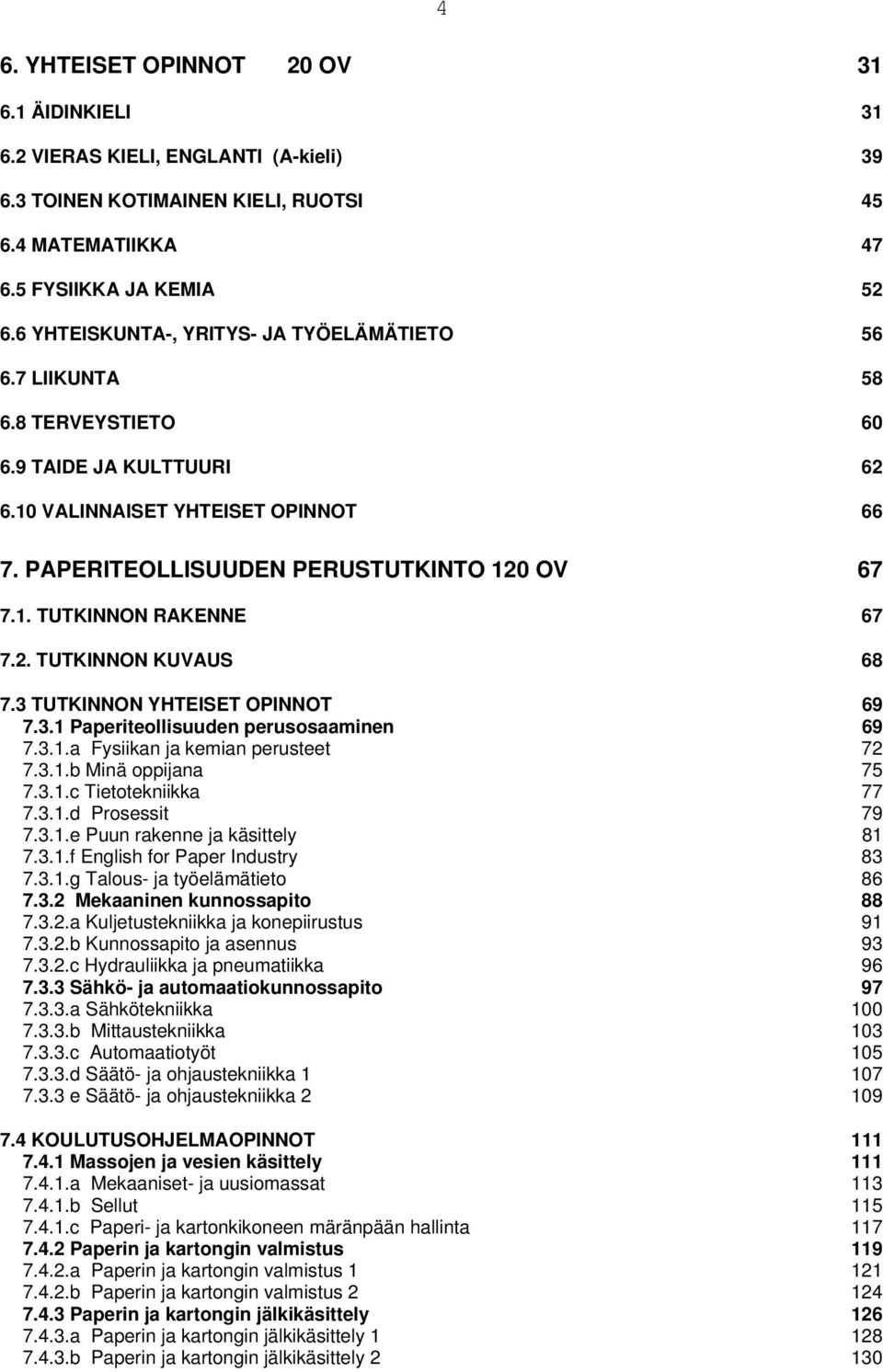 2. TUTKINNON KUVAUS 68 7.3 TUTKINNON YHTEISET OPINNOT 69 7.3.1 Paperiteollisuuden perusosaaminen 69 7.3.1.a Fysiikan ja kemian perusteet 72 7.3.1.b Minä oppijana 75 7.3.1.c Tietotekniikka 77 7.3.1.d Prosessit 79 7.