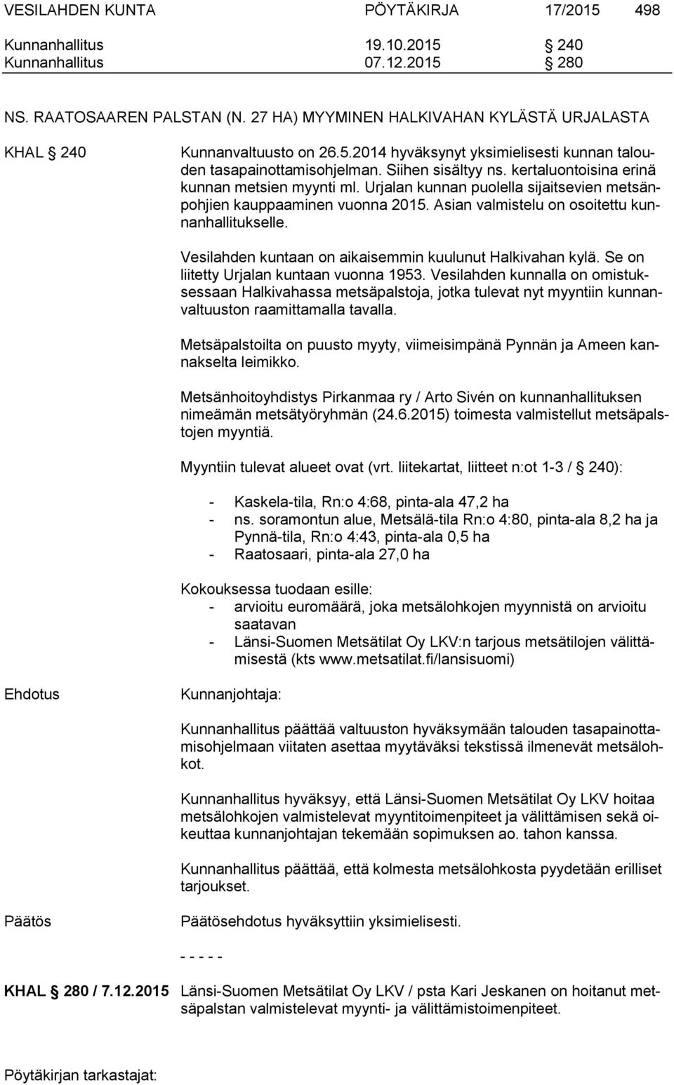 kertaluontoisina erinä kunnan metsien myynti ml. Urjalan kunnan puolella sijaitsevien metsänpohjien kauppaaminen vuonna 2015. Asian valmistelu on osoitettu kunnanhallitukselle.
