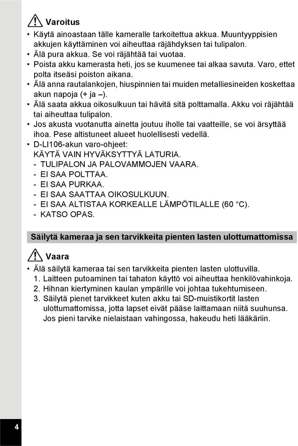 Älä saata akkua oikosulkuun tai hävitä sitä polttamalla. Akku voi räjähtää tai aiheuttaa tulipalon. Jos akusta vuotanutta ainetta joutuu iholle tai vaatteille, se voi ärsyttää ihoa.