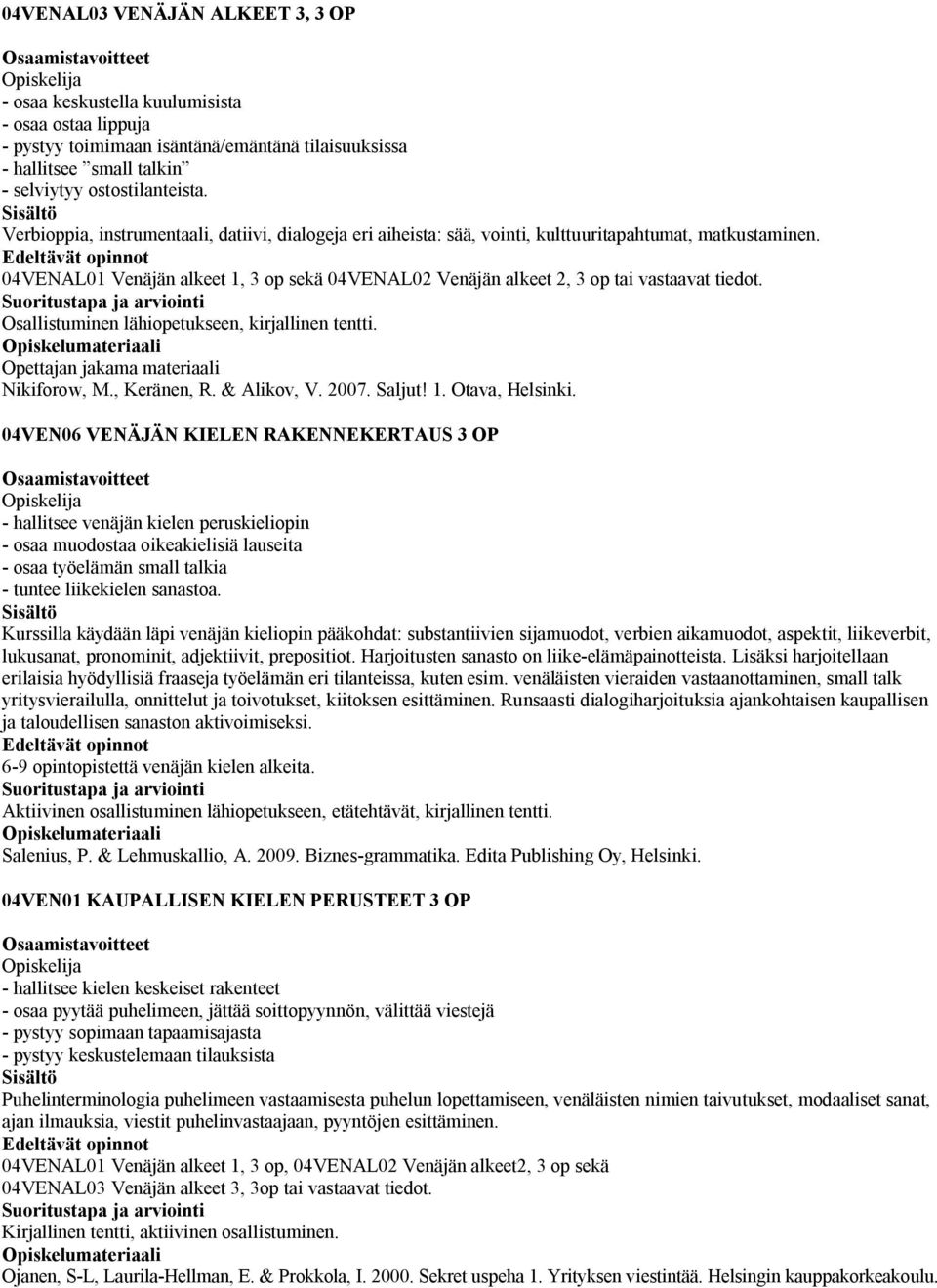 04VENAL01 Venäjän alkeet 1, 3 op sekä 04VENAL02 Venäjän alkeet 2, 3 op tai vastaavat tiedot. Osallistuminen lähiopetukseen, kirjallinen tentti. Opettajan jakama materiaali Nikiforow, M., Keränen, R.