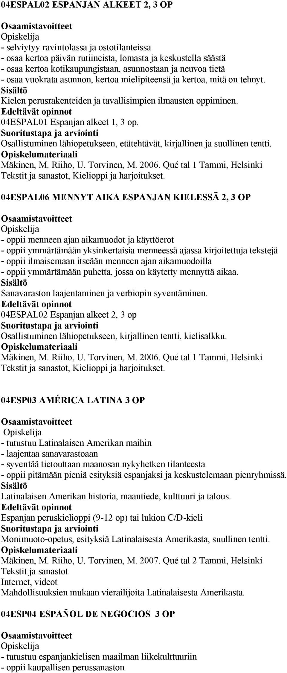 Osallistuminen lähiopetukseen, etätehtävät, kirjallinen ja suullinen tentti. Mäkinen, M. Riiho, U. Torvinen, M. 2006. Qué tal 1 Tammi, Helsinki Tekstit ja sanastot, Kielioppi ja harjoitukset.