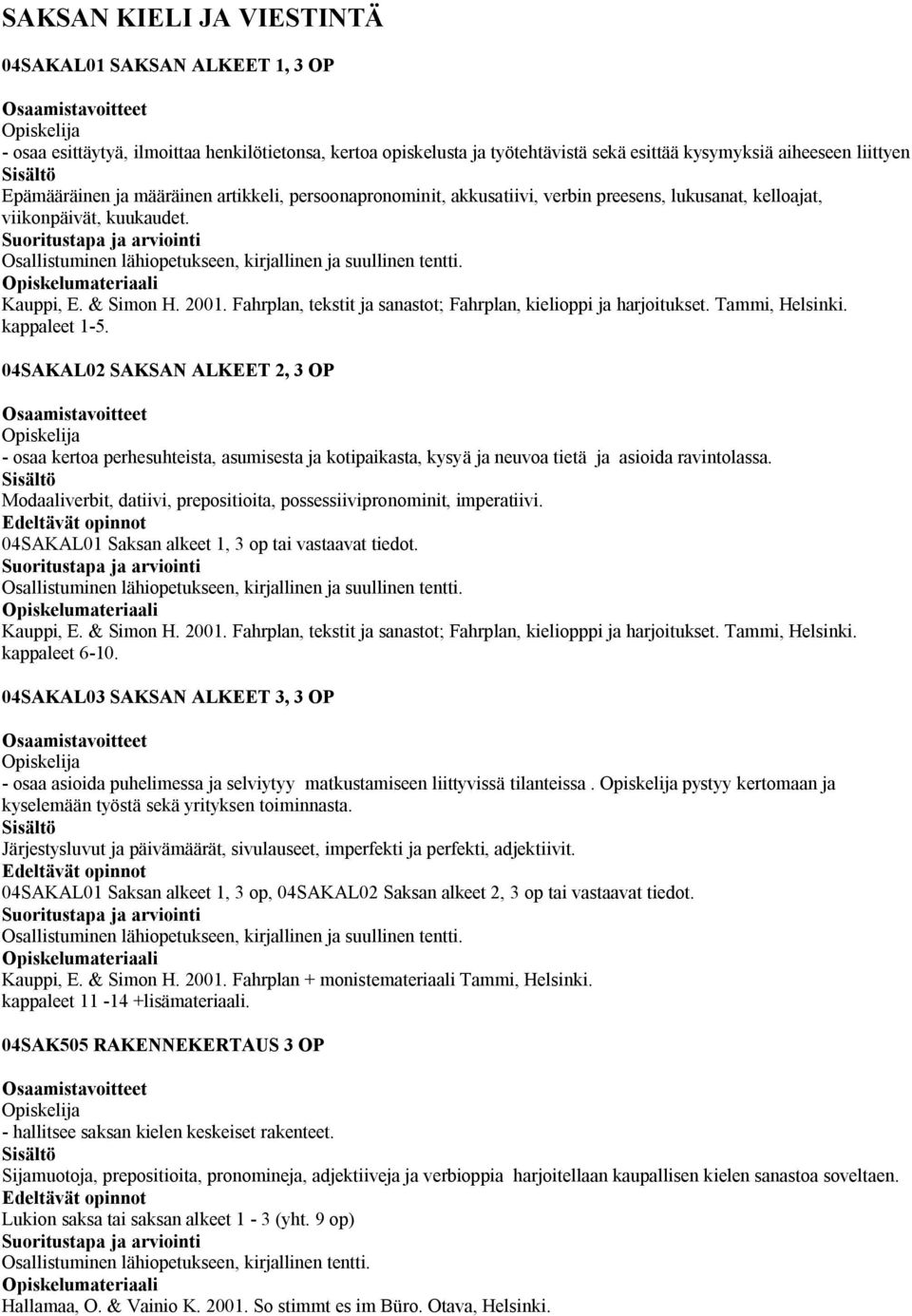 & Simon H. 2001. Fahrplan, tekstit ja sanastot; Fahrplan, kielioppi ja harjoitukset. Tammi, Helsinki. kappaleet 1-5.