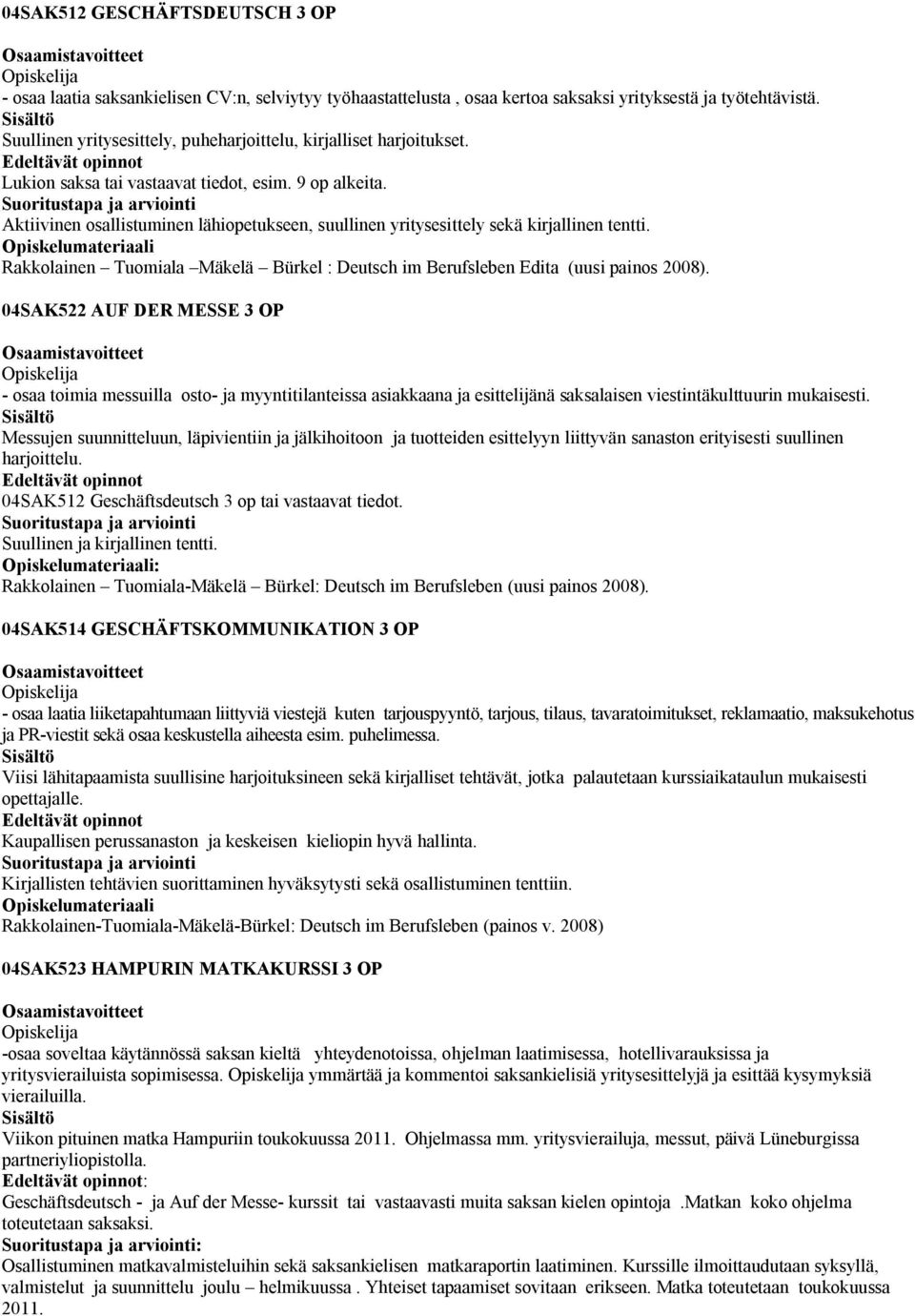 Aktiivinen osallistuminen lähiopetukseen, suullinen yritysesittely sekä kirjallinen tentti. Rakkolainen Tuomiala Mäkelä Bürkel : Deutsch im Berufsleben Edita (uusi painos 2008).