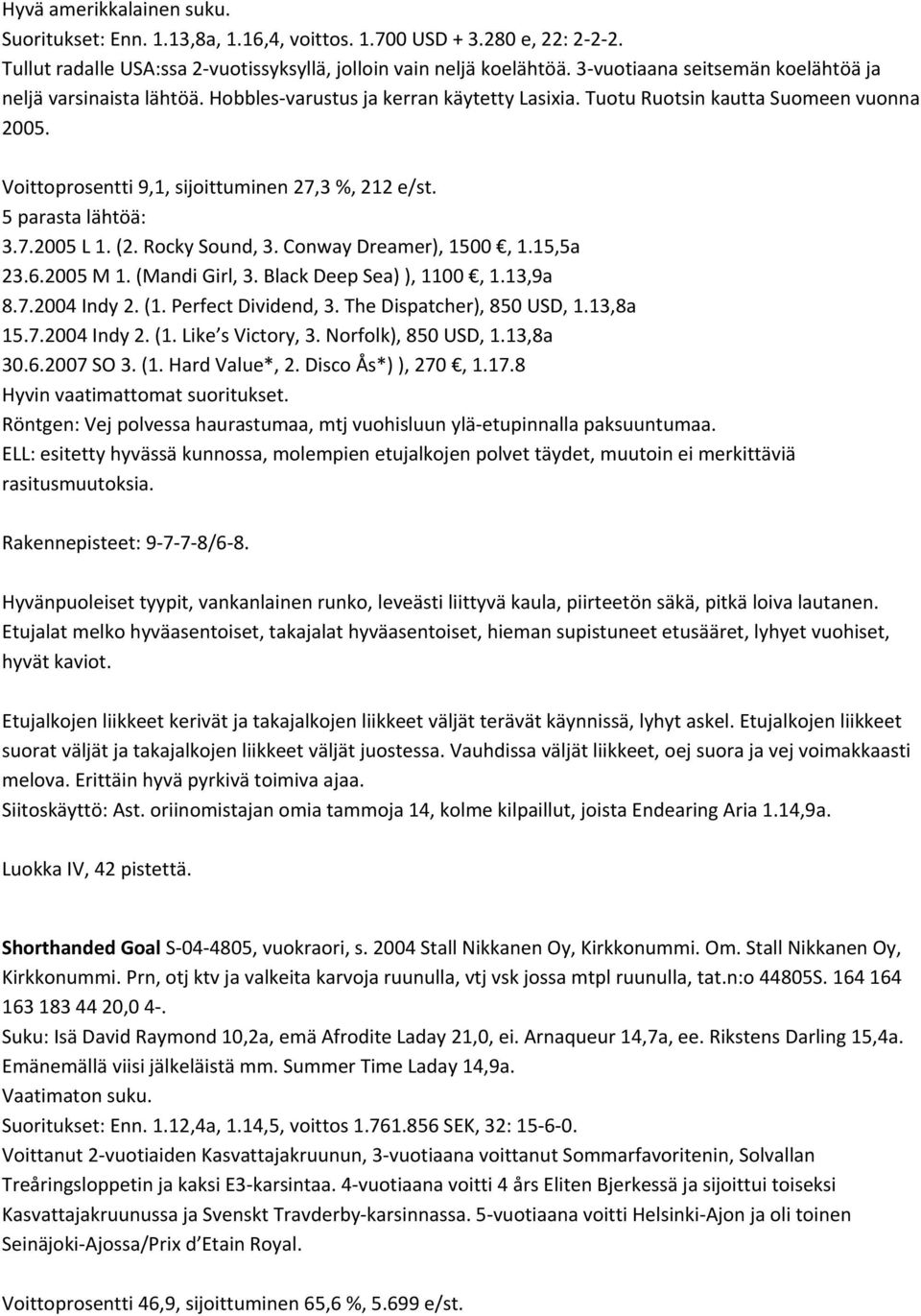 3.7.2005 L 1. (2. Rocky Sound, 3. Conway Dreamer), 1500, 1.15,5a 23.6.2005 M 1. (Mandi Girl, 3. Black Deep Sea) ), 1100, 1.13,9a 8.7.2004 Indy 2. (1. Perfect Dividend, 3. The Dispatcher), 850 USD, 1.