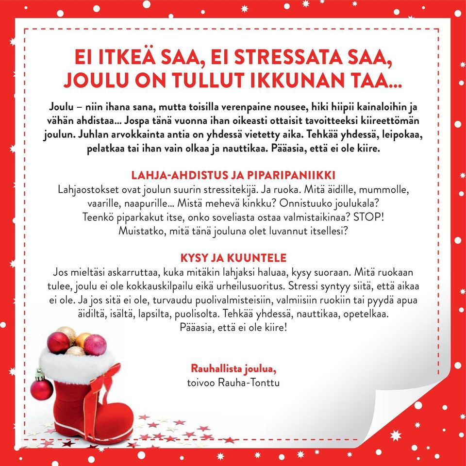 LAHJA-AHDISTUS JA PIPARIPANIIKKI Lahjaostokset ovat joulun suurin stressitekijä. Ja ruoka. Mitä äidille, mummolle, vaarille, naapurille Mistä mehevä kinkku? Onnistuuko joulukala?