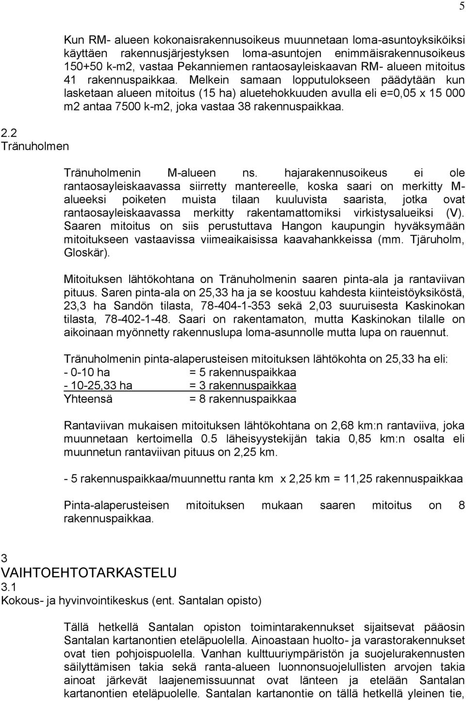 Melkein samaan lopputulokseen päädytään kun lasketaan alueen mitoitus (15 ha) aluetehokkuuden avulla eli e=0,05 x 15 000 m2 antaa 7500 k-m2, joka vastaa 38 rakennuspaikkaa. Tränuholmenin M-alueen ns.