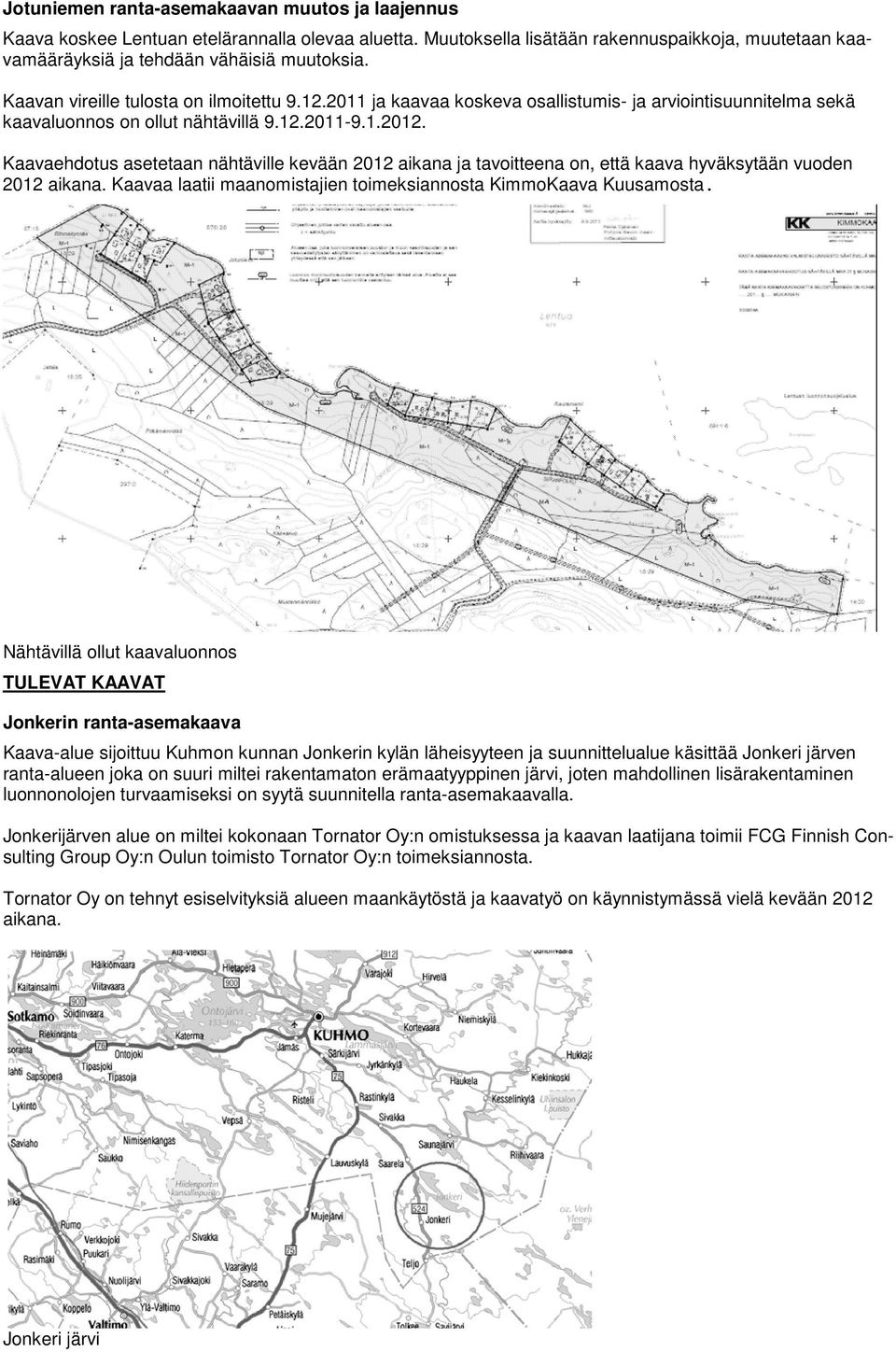 Kaavaehdotus asetetaan nähtäville kevään 2012 aikana ja tavoitteena on, että kaava hyväksytään vuoden 2012 aikana. Kaavaa laatii maanomistajien toimeksiannosta KimmoKaava Kuusamosta.