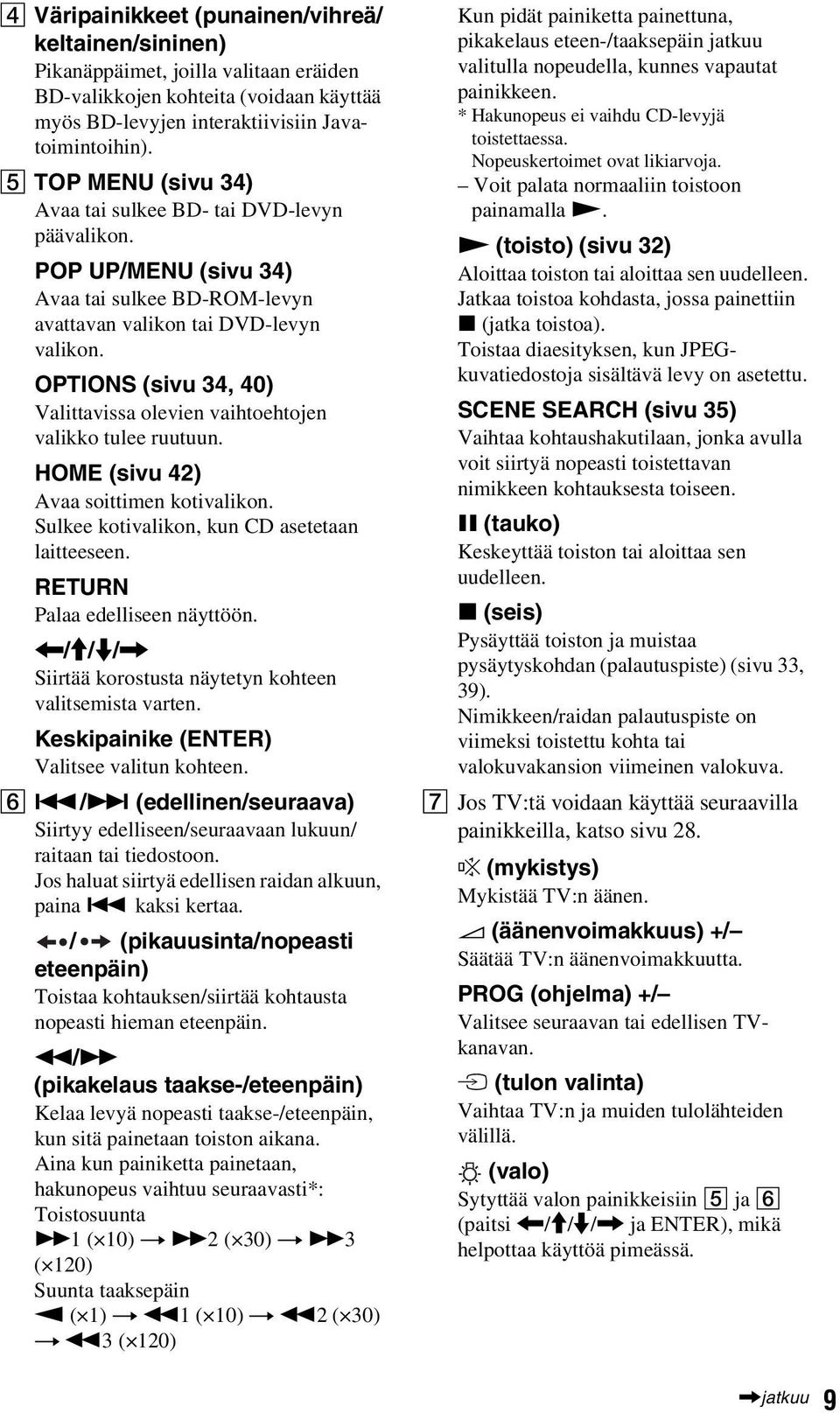 OPTIONS (sivu 34, 40) Valittavissa olevien vaihtoehtojen valikko tulee ruutuun. HOME (sivu 42) Avaa soittimen kotivalikon. Sulkee kotivalikon, kun CD asetetaan laitteeseen.