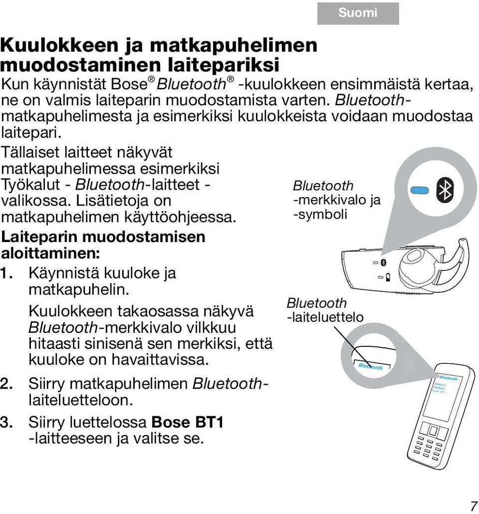 Tällaiset laitteet näkyvät matkapuhelimessa esimerkiksi Työkalut - Bluetooth-laitteet - valikossa. Lisätietoja on matkapuhelimen käyttöohjeessa. Laiteparin muodostamisen aloittaminen: 1.