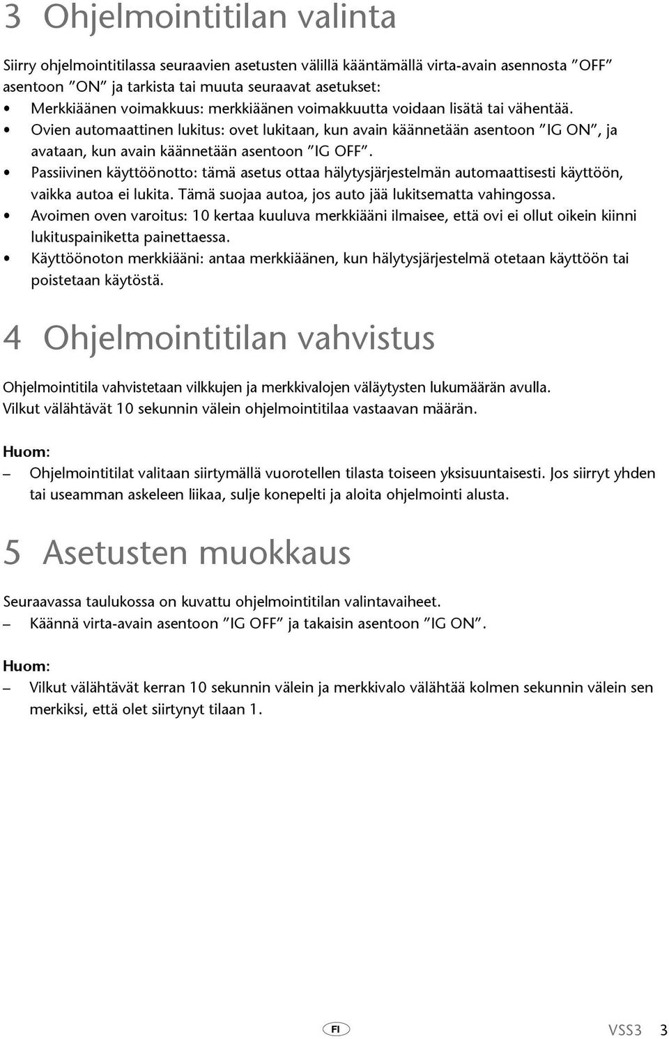 Passiivinen käyttöönotto: tämä asetus ottaa hälytysjärjestelmän automaattisesti käyttöön, vaikka autoa ei lukita. Tämä suojaa autoa, jos auto jää lukitsematta vahingossa.