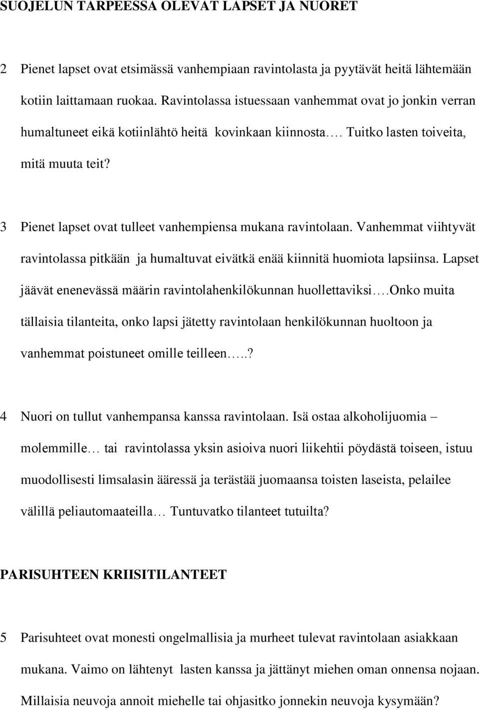 3 Pienet lapset ovat tulleet vanhempiensa mukana ravintolaan. Vanhemmat viihtyvät ravintolassa pitkään ja humaltuvat eivätkä enää kiinnitä huomiota lapsiinsa.