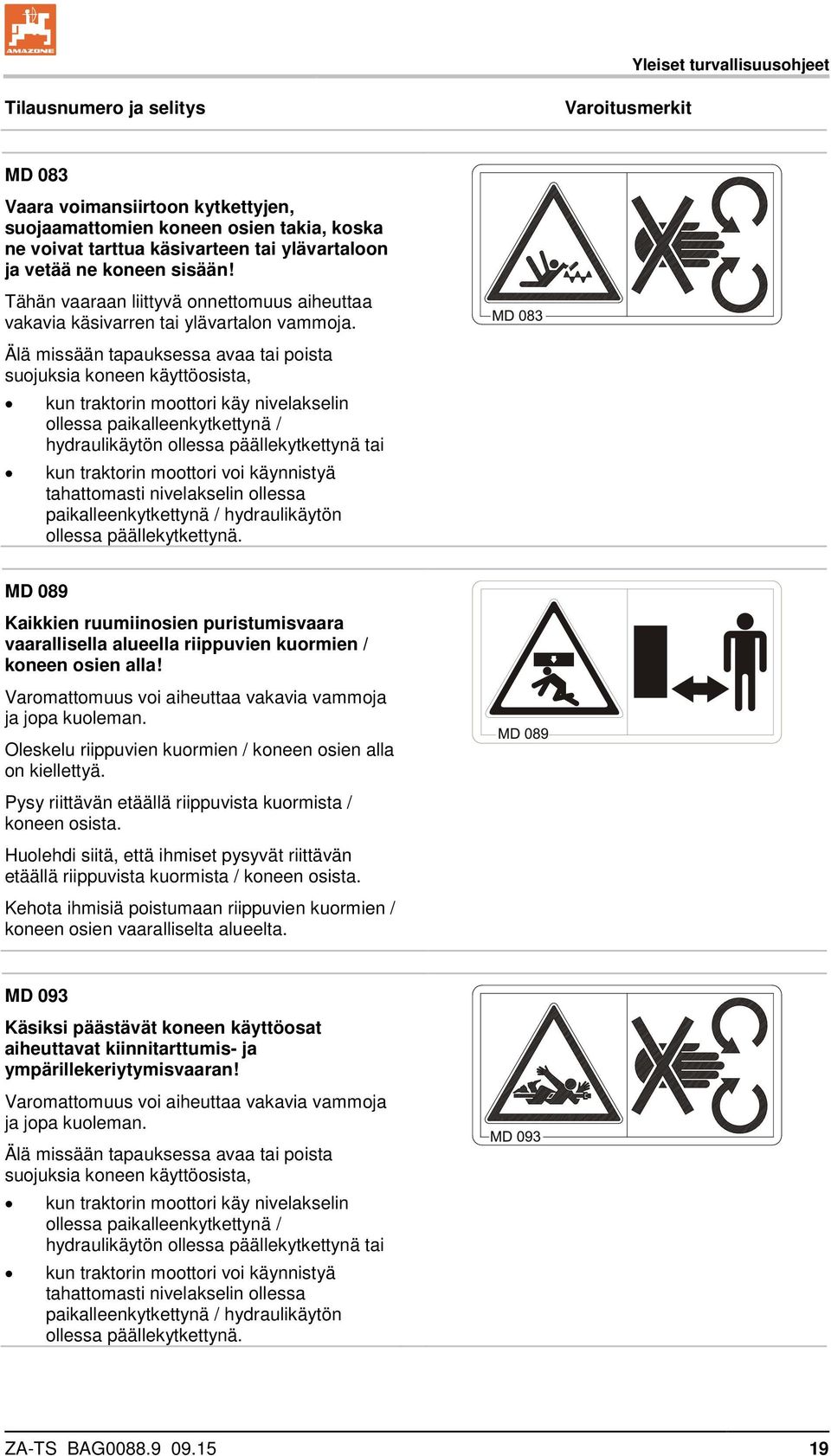 Älä missään tapauksessa avaa tai poista suojuksia koneen käyttöosista, kun traktorin moottori käy nivelakselin ollessa paikalleenkytkettynä / hydraulikäytön ollessa päällekytkettynä tai kun traktorin