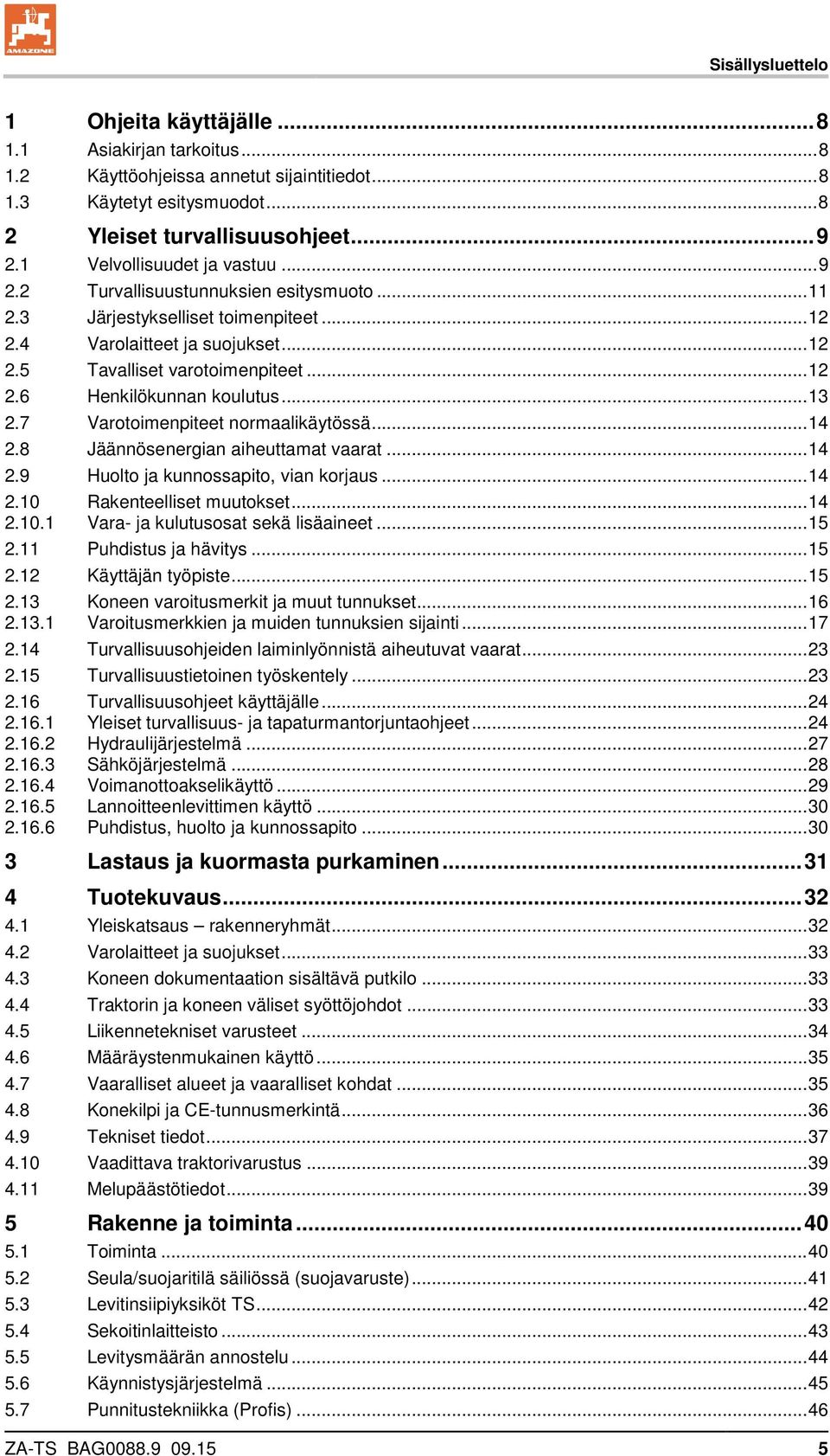 .. 13 2.7 Varotoimenpiteet normaalikäytössä... 14 2.8 Jäännösenergian aiheuttamat vaarat... 14 2.9 Huolto ja kunnossapito, vian korjaus... 14 2.10 Rakenteelliset muutokset... 14 2.10.1 Vara- ja kulutusosat sekä lisäaineet.