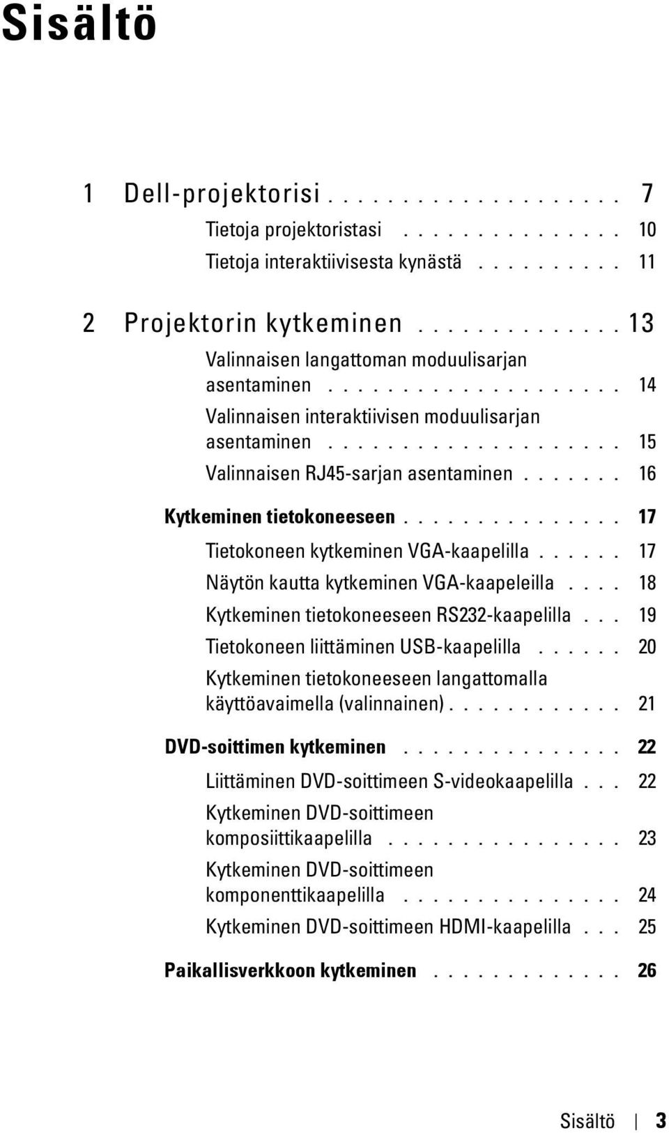 ...... 16 Kytkeminen tietokoneeseen............... 17 Tietokoneen kytkeminen VGA-kaapelilla...... 17 Näytön kautta kytkeminen VGA-kaapeleilla.... 18 Kytkeminen tietokoneeseen RS232-kaapelilla.