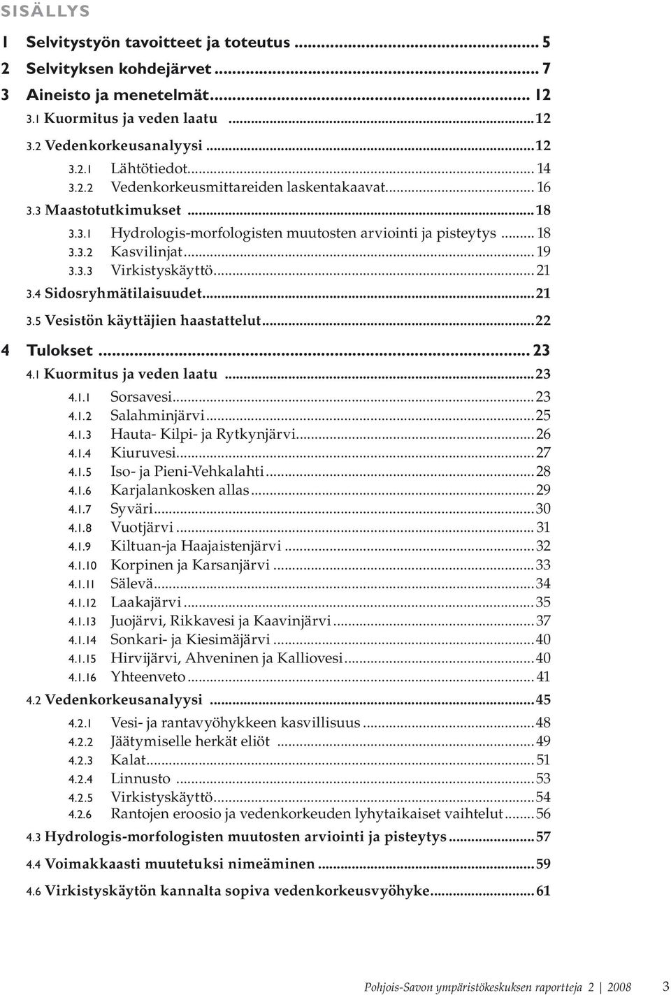 .. 21 3.4 Sidosryhmätilaisuudet...21 3.5 Vesistön käyttäjien haastattelut...22 4 Tulokset... 23 4.1 Kuormitus ja veden laatu...23 4.1.1 Sorsavesi...23 4.1.2 Salahminjärvi...25 4.1.3 Hauta- Kilpi- ja Rytkynjärvi.