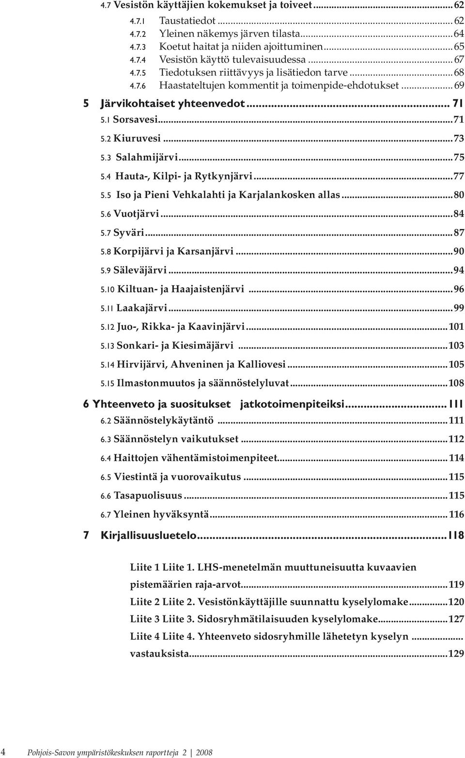 3 Salahmijärvi...75 5.4 Hauta-, Kilpi- ja Rytkynjärvi...77 5.5 Iso ja Pieni Vehkalahti ja Karjalankosken allas...80 5.6 Vuotjärvi...84 5.7 Syväri...87 5.8 Korpijärvi ja Karsanjärvi...90 5.
