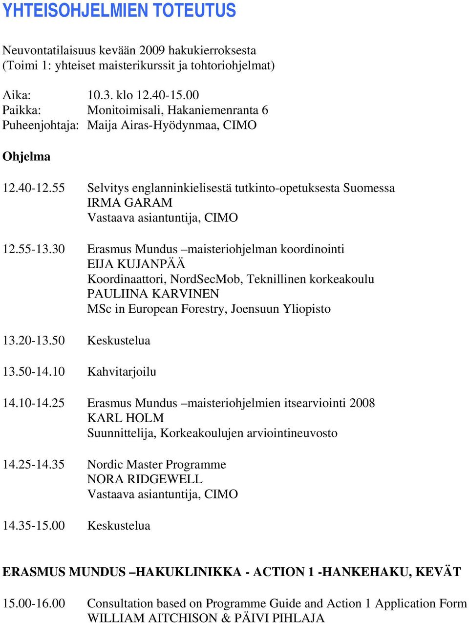 55 Selvitys englanninkielisestä tutkinto-opetuksesta Suomessa IRMA GARAM Vastaava asiantuntija, CIMO 12.55-13.