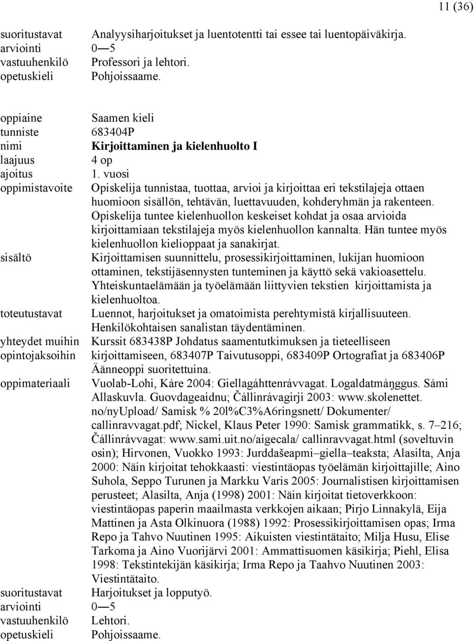 Opiskelija tuntee kielenhuollon keskeiset kohdat ja osaa arvioida kirjoittamiaan tekstilajeja myös kielenhuollon kannalta. Hän tuntee myös kielenhuollon kielioppaat ja sanakirjat.