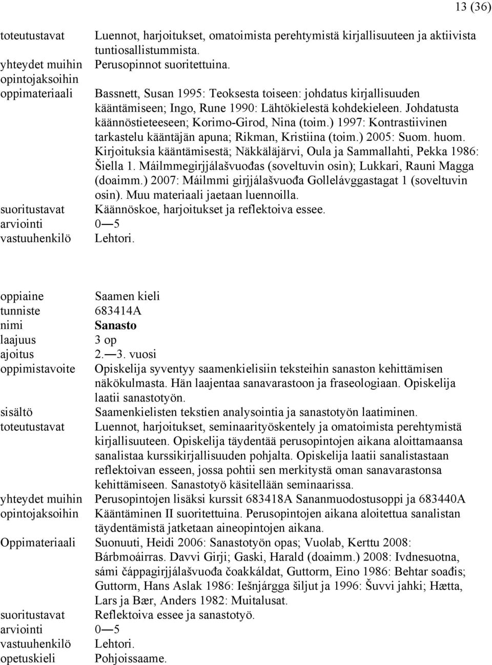 ) 1997: Kontrastiivinen tarkastelu kääntäjän apuna; Rikman, Kristiina (toim.) 2005: Suom. huom. Kirjoituksia kääntämisestä; Näkkäläjärvi, Oula ja Sammallahti, Pekka 1986: Šiella 1.