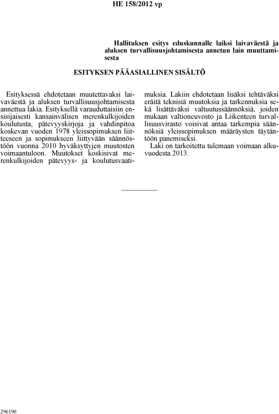 Esityksellä varauduttaisiin ensisijaisesti kansainvälisen merenkulkijoiden koulutusta, pätevyyskirjoja ja vahdinpitoa koskevan vuoden 1978 yleissopimuksen liitteeseen ja sopimukseen liittyvään