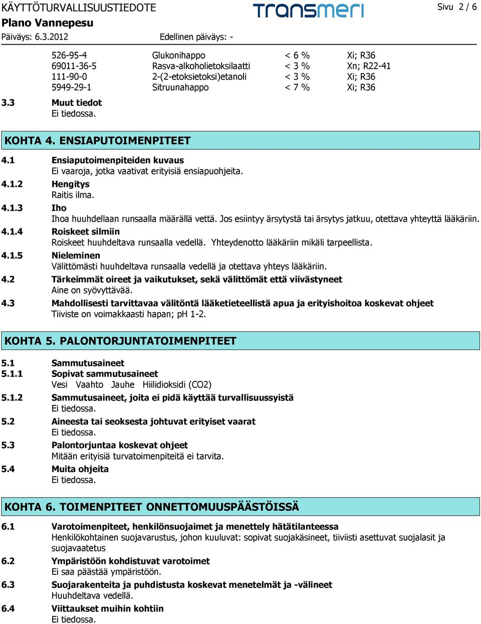 Jos esiintyy ärsytystä tai ärsytys jatkuu, otettava yhteyttä lääkäriin. 4.1.4 Roiskeet silmiin Roiskeet huuhdeltava runsaalla vedellä. Yhteydenotto lääkäriin mikäli tarpeellista. 4.1.5 Nieleminen Välittömästi huuhdeltava runsaalla vedellä ja otettava yhteys lääkäriin.