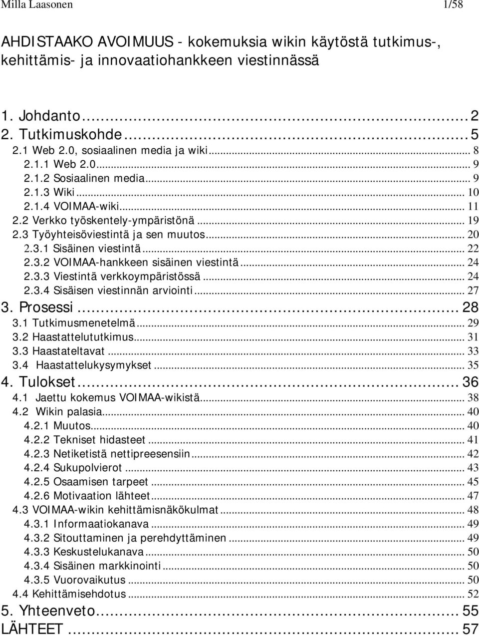 3 Työyhteisöviestintä ja sen muutos... 20 2.3.1 Sisäinen viestintä... 22 2.3.2 VOIMAA-hankkeen sisäinen viestintä... 24 2.3.3 Viestintä verkkoympäristössä... 24 2.3.4 Sisäisen viestinnän arviointi.