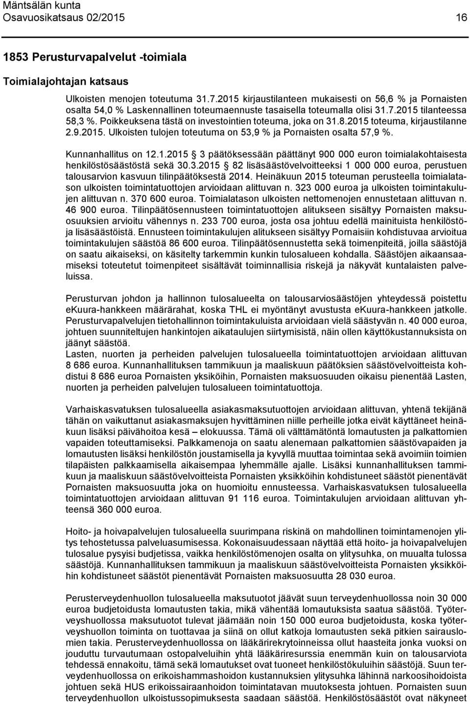 Poikkeuksena tästä on investointien toteuma, joka on 31.8. toteuma, kirjaustilanne 2.9.. Ulkoisten tulojen toteutuma on 53,9 % ja Pornaisten osalta 57,9 %. Kunnanhallitus on 12.1. 3 päätöksessään päättänyt 900 000 euron toimialakohtaisesta henkilöstösäästöstä sekä 30.