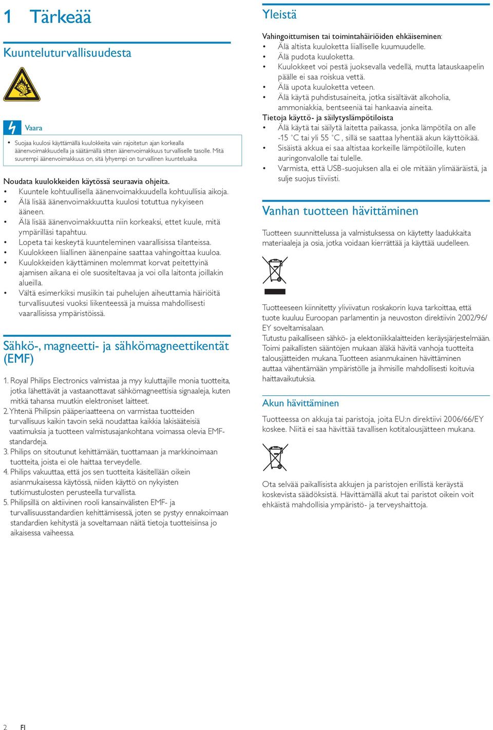 Älä lisää äänenvoimakkuutta kuulosi totuttua nykyiseen ääneen. Älä lisää äänenvoimakkuutta niin korkeaksi, ettet kuule, mitä ympärilläsi tapahtuu.