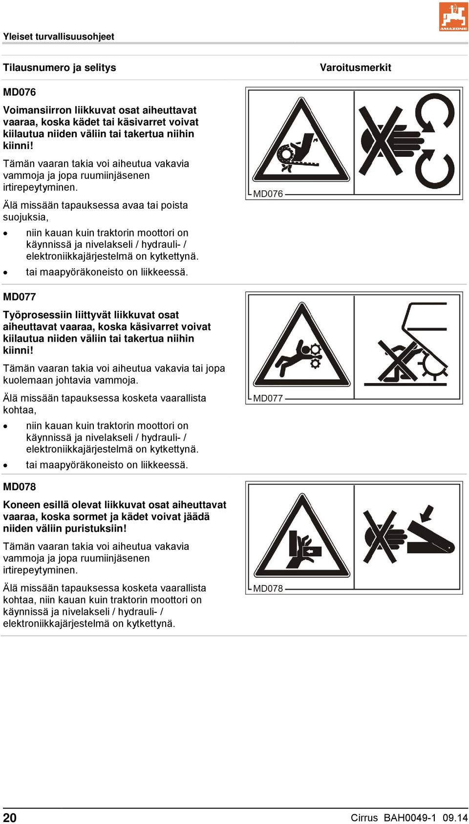 Älä missään tapauksessa avaa tai poista suojuksia, niin kauan kuin traktorin moottori on käynnissä ja nivelakseli / hydrauli- / elektroniikkajärjestelmä on kytkettynä.