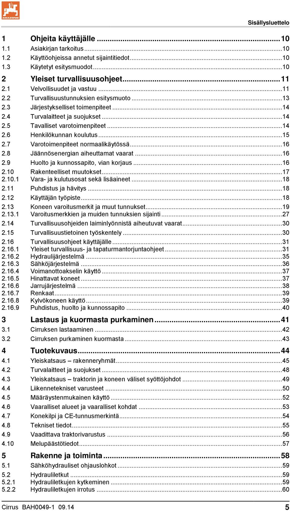 .. 15 2.7 Varotoimenpiteet normaalikäytössä... 16 2.8 Jäännösenergian aiheuttamat vaarat... 16 2.9 Huolto ja kunnossapito, vian korjaus... 16 2.10 Rakenteelliset muutokset... 17 2.10.1 Vara- ja kulutusosat sekä lisäaineet.