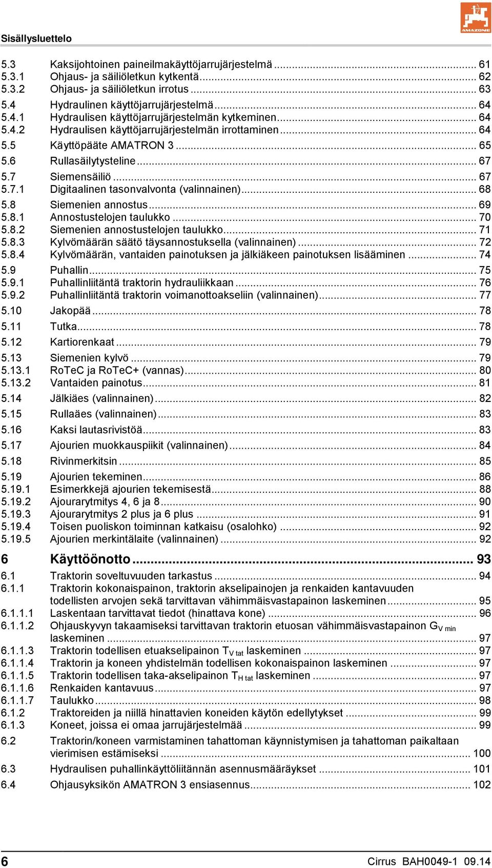 6 Rullasäilytysteline... 67 5.7 Siemensäiliö... 67 5.7.1 Digitaalinen tasonvalvonta (valinnainen)... 68 5.8 Siemenien annostus... 69 5.8.1 Annostustelojen taulukko... 70 5.8.2 Siemenien annostustelojen taulukko.