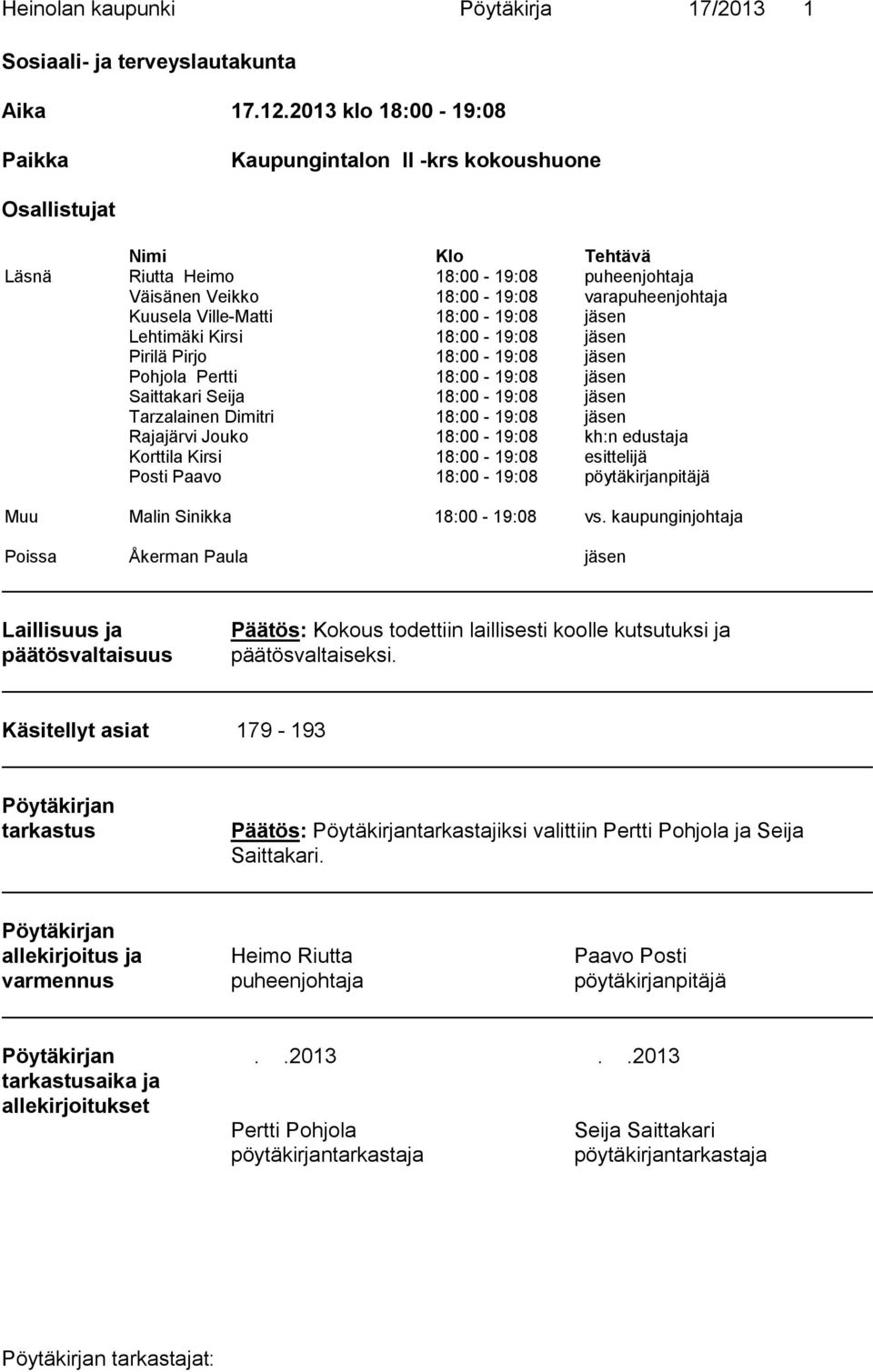 Ville-Matti 18:00-19:08 jäsen Lehtimäki Kirsi 18:00-19:08 jäsen Pirilä Pirjo 18:00-19:08 jäsen Pohjola Pertti 18:00-19:08 jäsen Saittakari Seija 18:00-19:08 jäsen Tarzalainen Dimitri 18:00-19:08