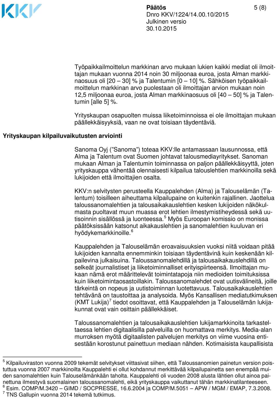 Sähköisen työpaikkailmoittelun markkinan arvo puolestaan oli ilmoittajan arvion mukaan noin 12,5 miljoonaa euroa, josta Alman markkinaosuus oli [40 50] % ja Talentumin [alle 5] %.