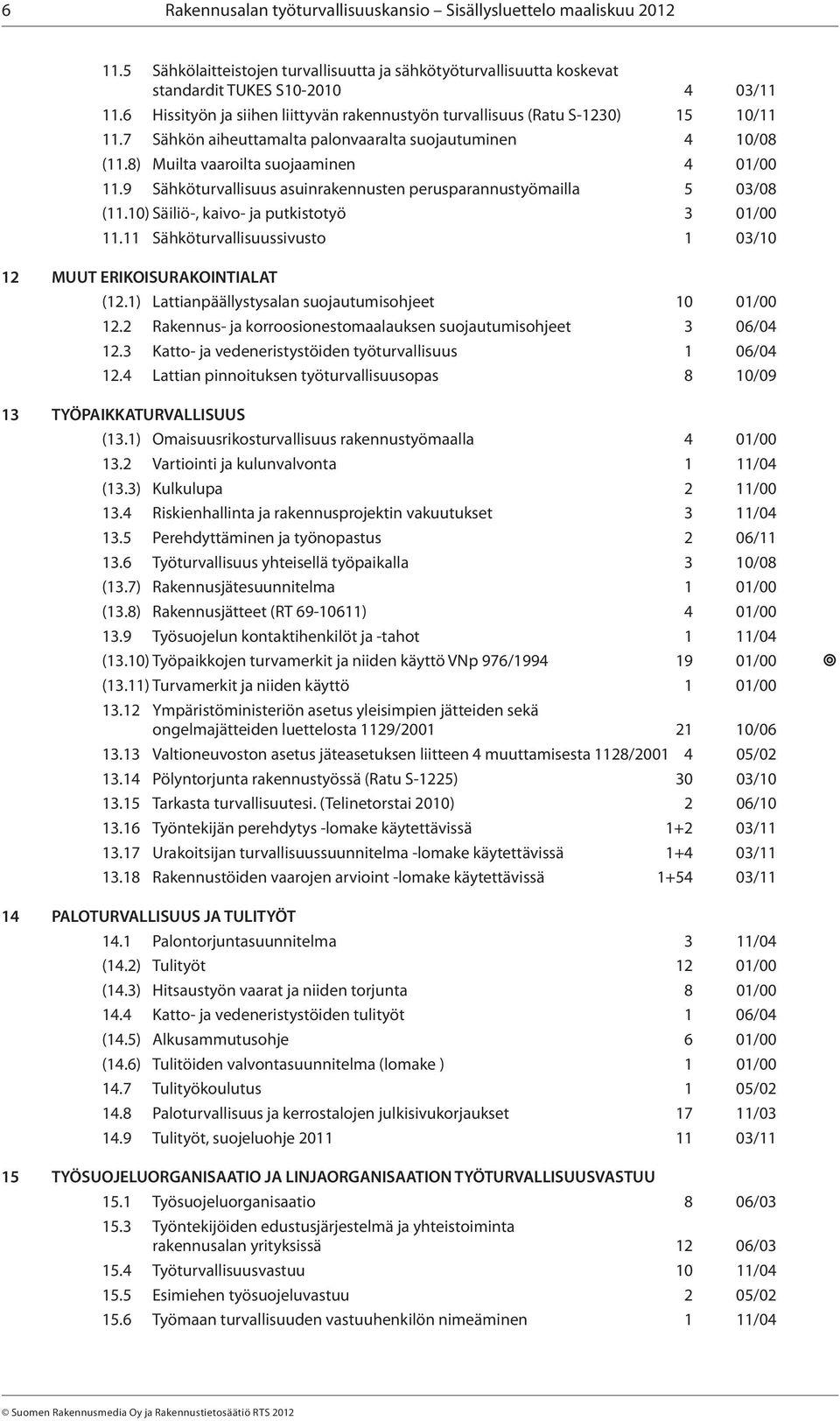 9 Sähköturvallisuus asuinrakennusten perusparannustyömailla 5 03/08 (11.10) Säiliö-, kaivo- ja putkistotyö 3 01/00 11.11 Sähköturvallisuussivusto 1 03/10 12 MUUT ERIKOISURAKOINTIALAT (12.