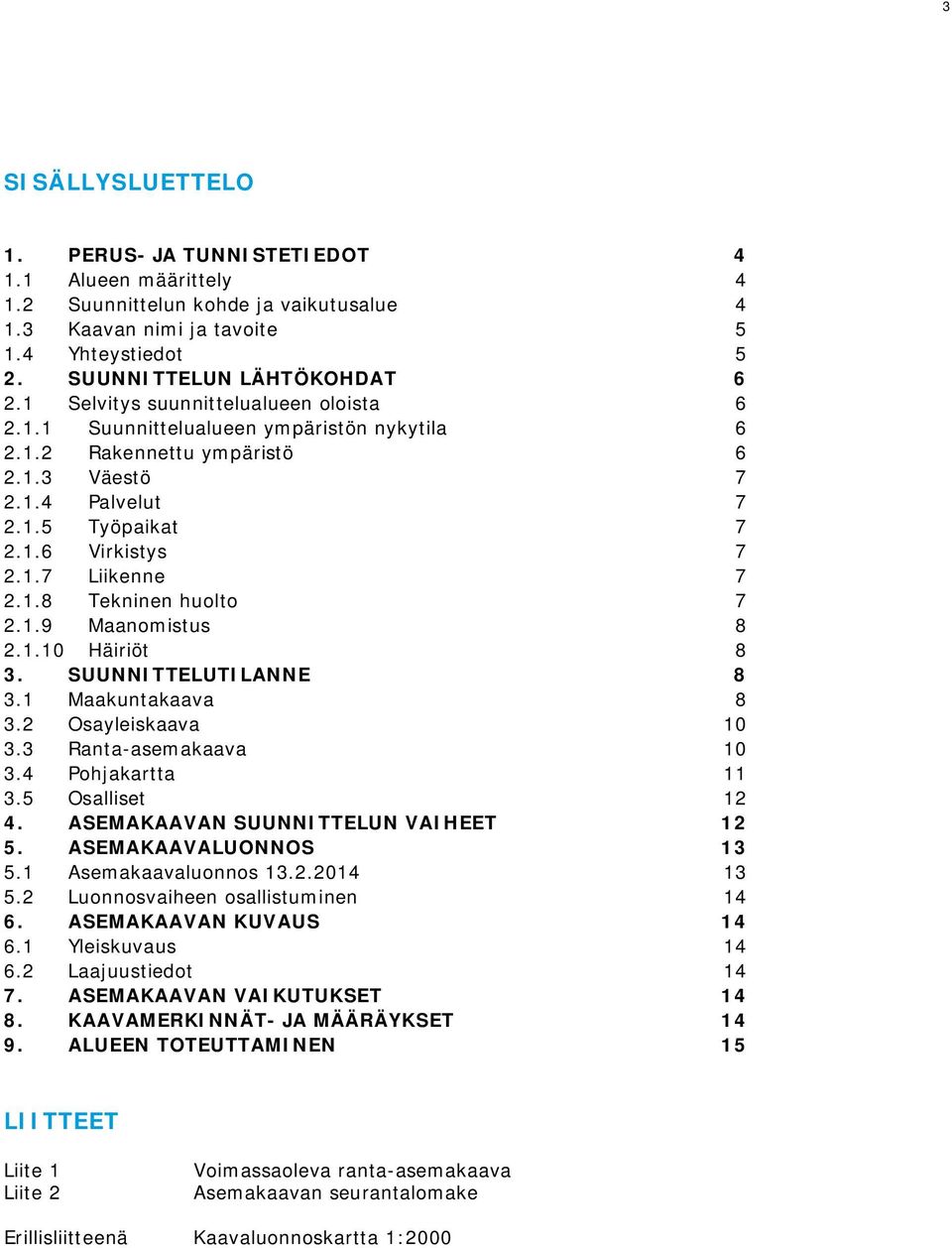 1.8 Tekninen huolto 7 2.1.9 Maanomistus 8 2.1.10 Häiriöt 8 3. SUUNNITTELUTILANNE 8 3.1 Maakuntakaava 8 3.2 Osayleiskaava 10 3.3 Ranta-asemakaava 10 3.4 Pohjakartta 11 3.5 Osalliset 12 4.