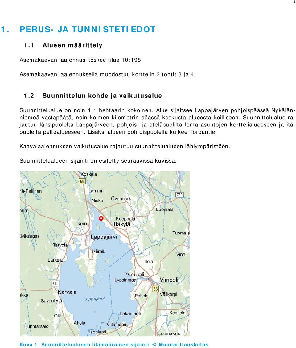 Suunnittelualue rajautuu länsipuolelta Lappajärveen, pohjois- ja eteläpuolilta loma-asuntojen korttelialueeseen ja itäpuolelta peltoalueeseen. Lisäksi alueen pohjoispuolella kulkee Torpantie.