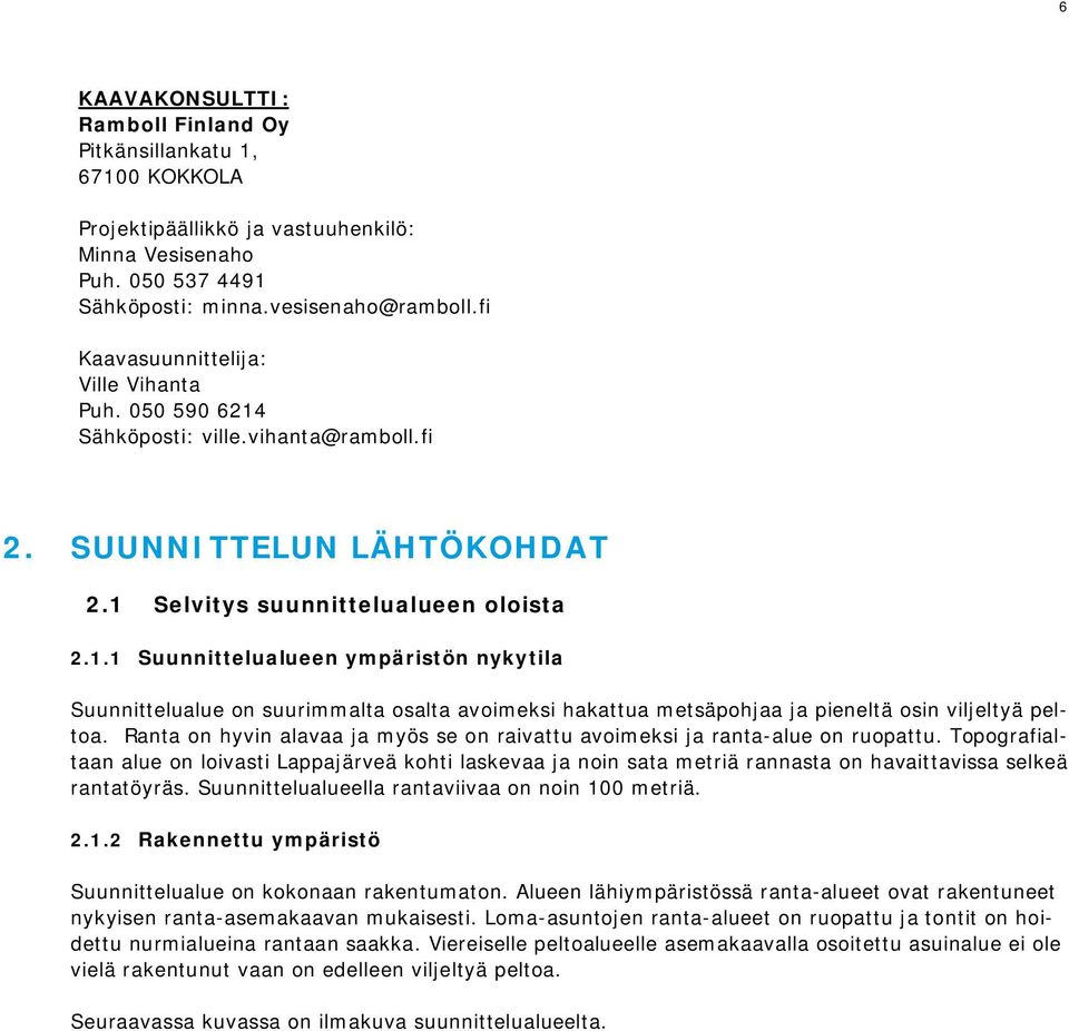 Ranta on hyvin alavaa ja myös se on raivattu avoimeksi ja ranta-alue on ruopattu.