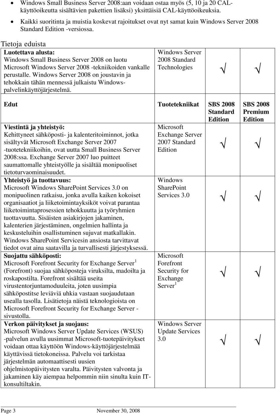 Tietoja eduista Luotettava alusta: Windows Small Business Server 2008 on luotu Microsoft Windows Server 2008 -tekniikoiden vankalle perustalle.