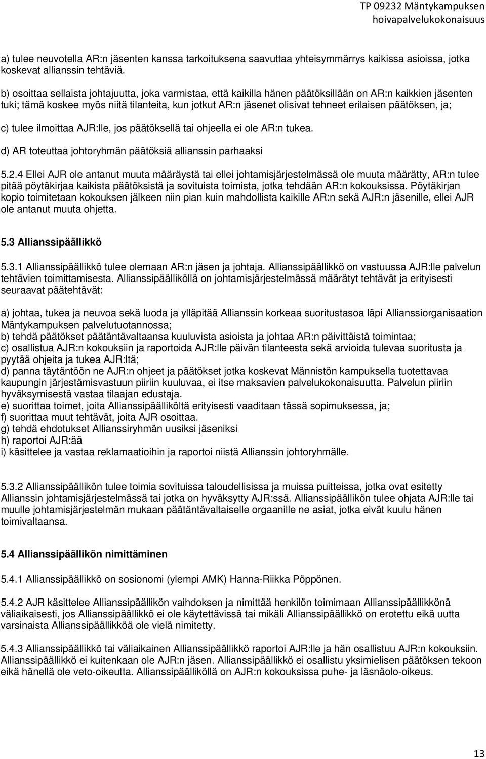 erilaisen päätöksen, ja; c) tulee ilmoittaa AJR:lle, jos päätöksellä tai ohjeella ei ole AR:n tukea. d) AR toteuttaa johtoryhmän päätöksiä allianssin parhaaksi 5.2.