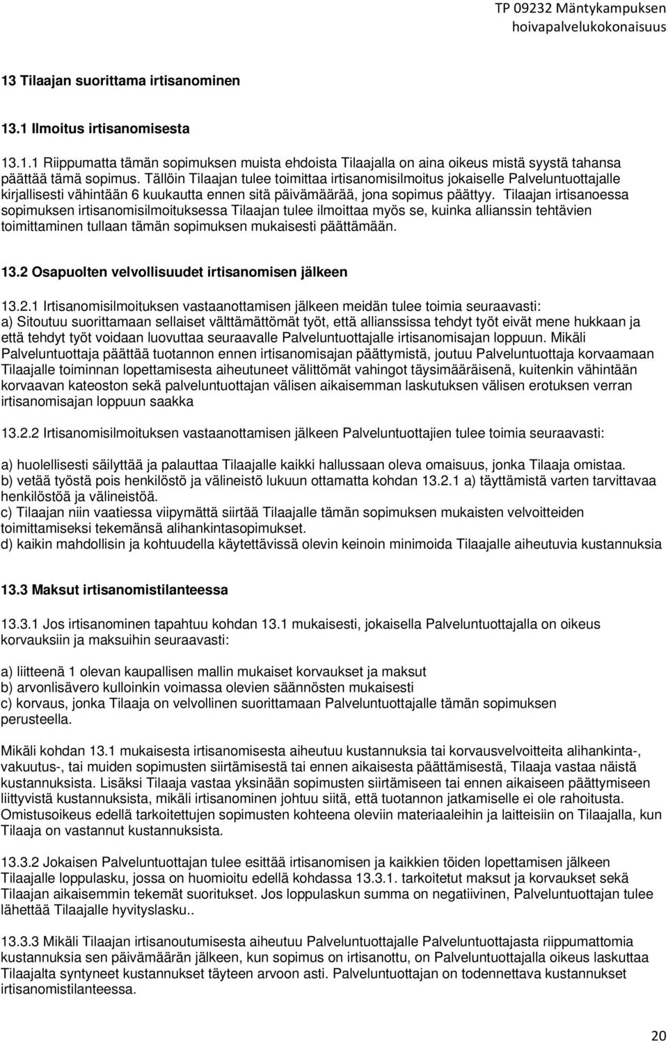 Tilaajan irtisanoessa sopimuksen irtisanomisilmoituksessa Tilaajan tulee ilmoittaa myös se, kuinka allianssin tehtävien toimittaminen tullaan tämän sopimuksen mukaisesti päättämään. 13.