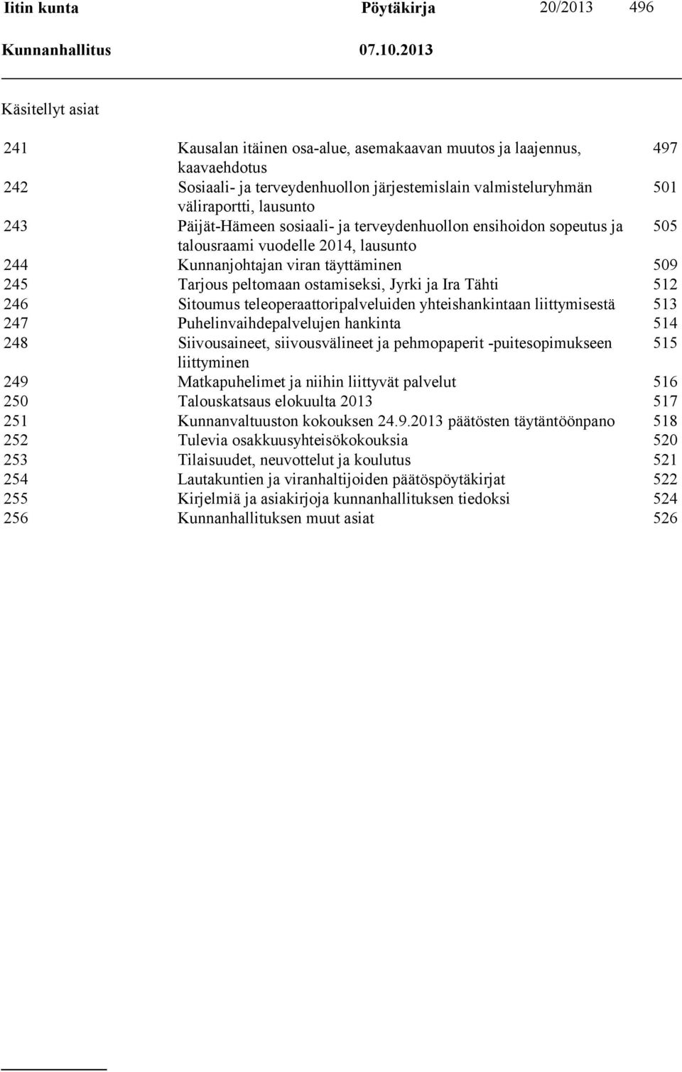 243 Päijät-Hämeen sosiaali- ja terveydenhuollon ensihoidon sopeutus ja 505 talousraami vuodelle 2014, lausunto 244 Kunnanjohtajan viran täyttäminen 509 245 Tarjous peltomaan ostamiseksi, Jyrki ja Ira