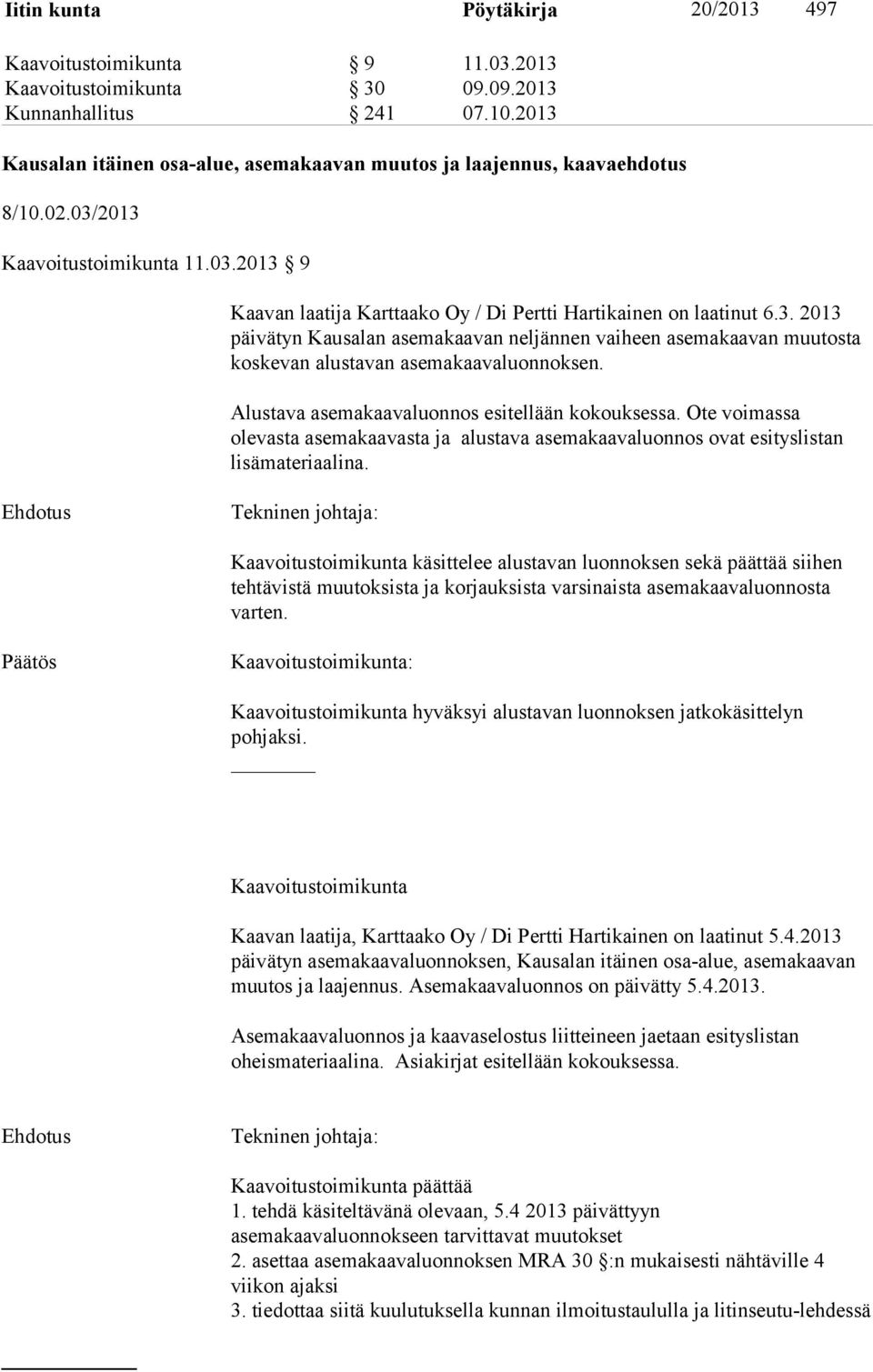 Alustava asemakaavaluonnos esitellään kokouksessa. Ote voimassa olevasta asemakaavasta ja alustava asemakaavaluonnos ovat esityslistan lisämateriaalina.