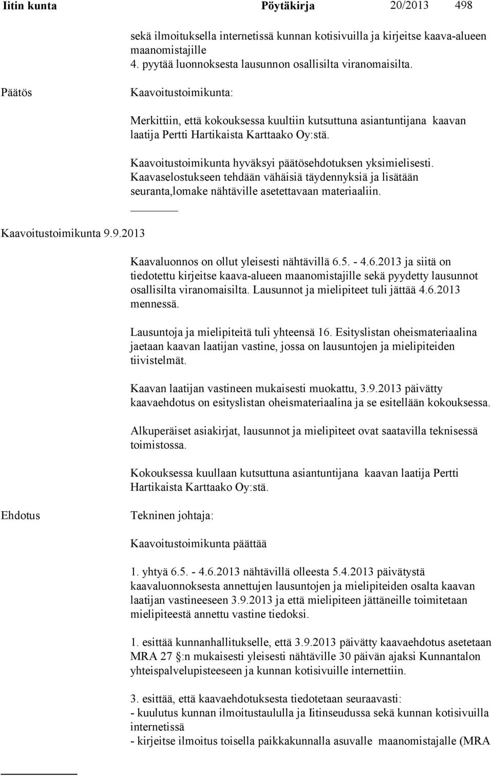 Kaavoitustoimikunta hyväksyi päätösehdotuksen yksimielisesti. Kaavaselostukseen tehdään vähäisiä täydennyksiä ja lisätään seuranta,lomake nähtäville asetettavaan materiaaliin.