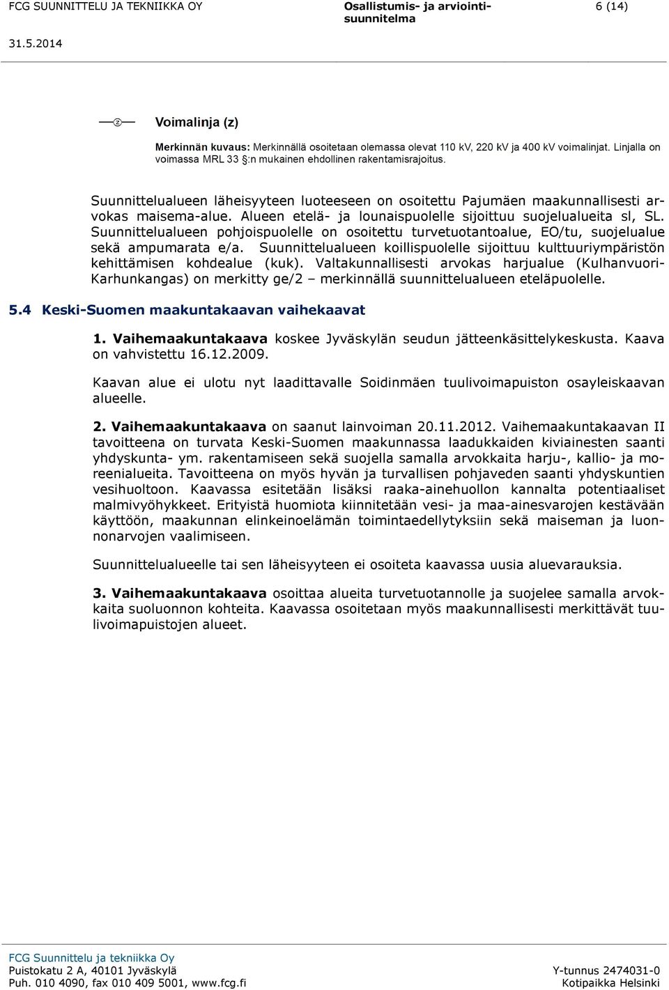 Valtakunnallisesti arvokas harjualue (Kulhanvuori- Karhunkangas) on merkitty ge/2 merkinnällä suunnittelualueen eteläpuolelle. 5.4 Keski-Suomen maakuntakaavan vaihekaavat 1.