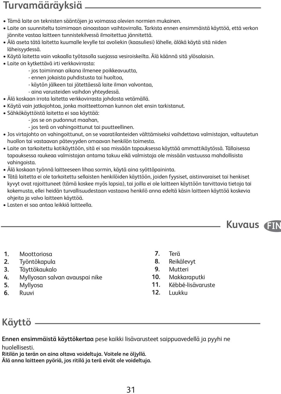 Älä aseta tätä laitetta kuumalle levylle tai avoliekin (kaasuliesi) lähelle, äläkä käytä sitä niiden läheisyydessä. Käytä laitetta vain vakaalla työtasolla suojassa vesiroiskeilta.