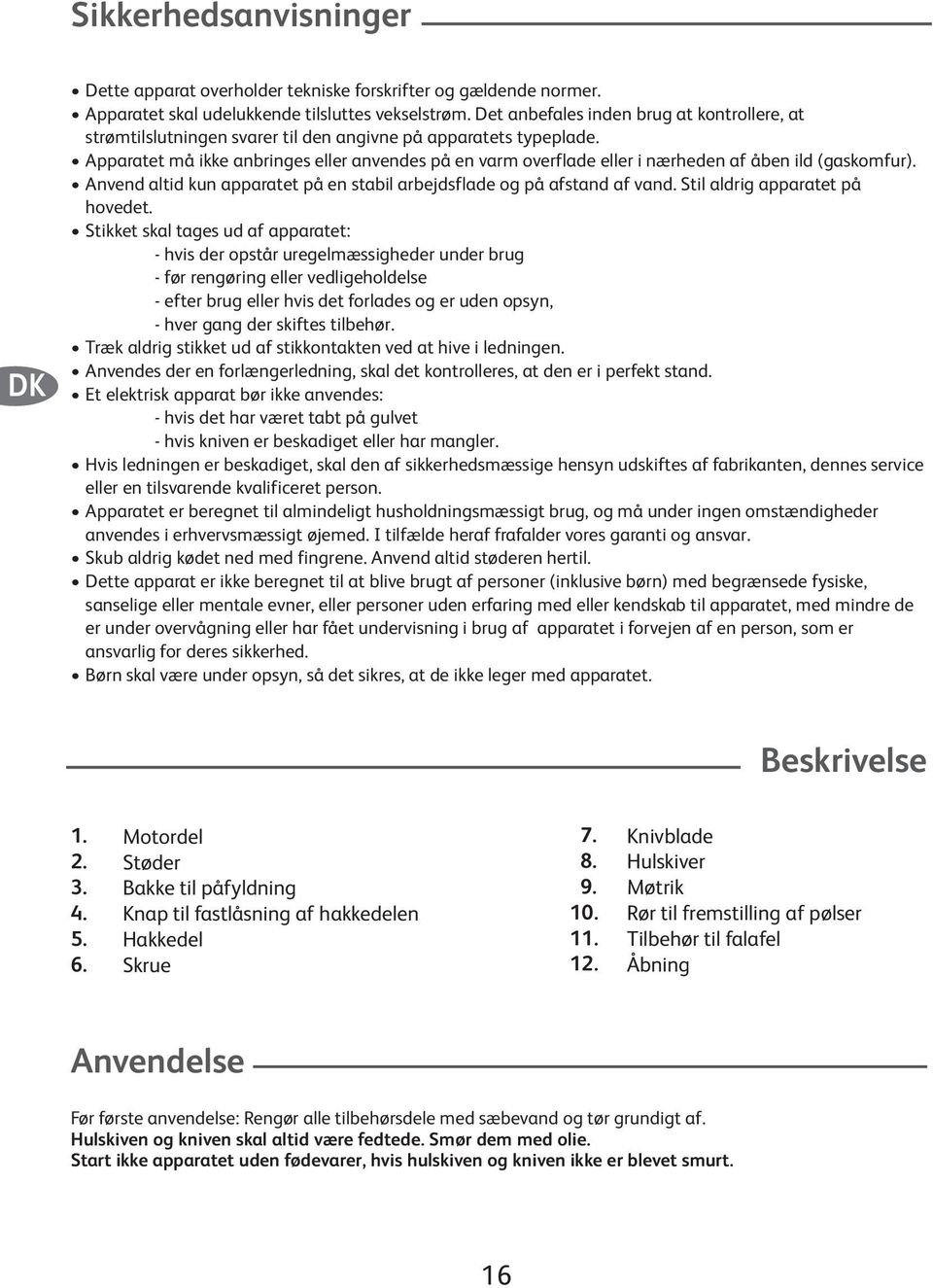 Apparatet må ikke anbringes eller anvendes på en varm overflade eller i nærheden af åben ild (gaskomfur). Anvend altid kun apparatet på en stabil arbejdsflade og på afstand af vand.