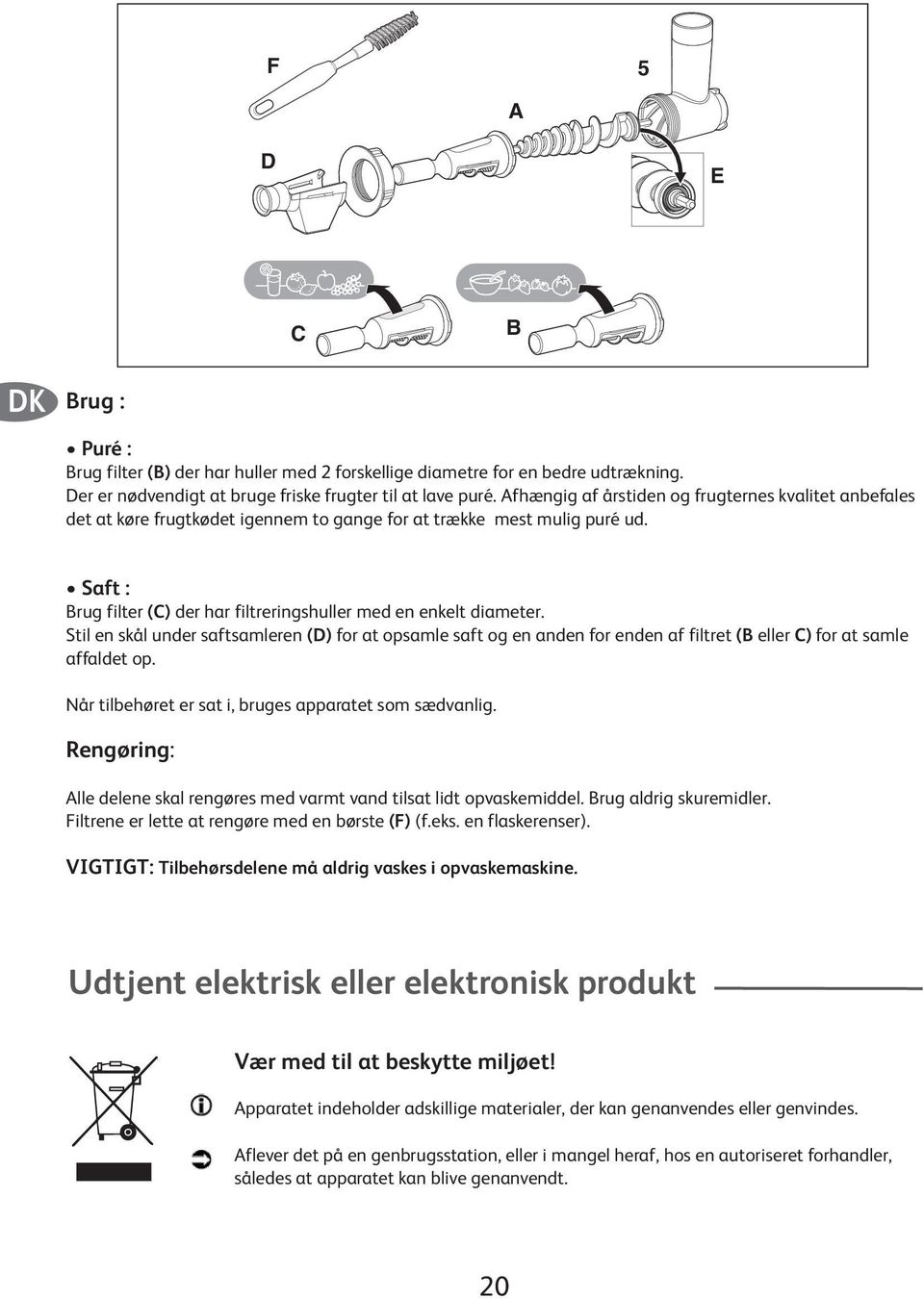 Stil en skål under saftsamleren (D) for at opsamle saft og en anden for enden af filtret (B eller C) for at samle affaldet op. Når tilbehøret er sat i, bruges apparatet som sædvanlig.